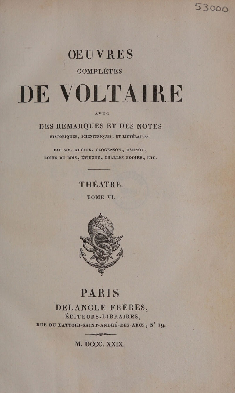 53000 OEUVRES COMPLÈTES DE VOLTAIRE AVEC DES REMARQUES ET DES NOTES HISTORIQUES, SCIENTIFIQUES, ET LITTÉRAIRES , PAR MM. AUGUIS, CLOGENSON ,; DAUNOU, LOUIS DU BOIS, ÉTIENNE, CHARLES NODIER, ETC. THÉATRE. TOME VI. ———ñ233 QD C—— M. DCCC. XXIX.