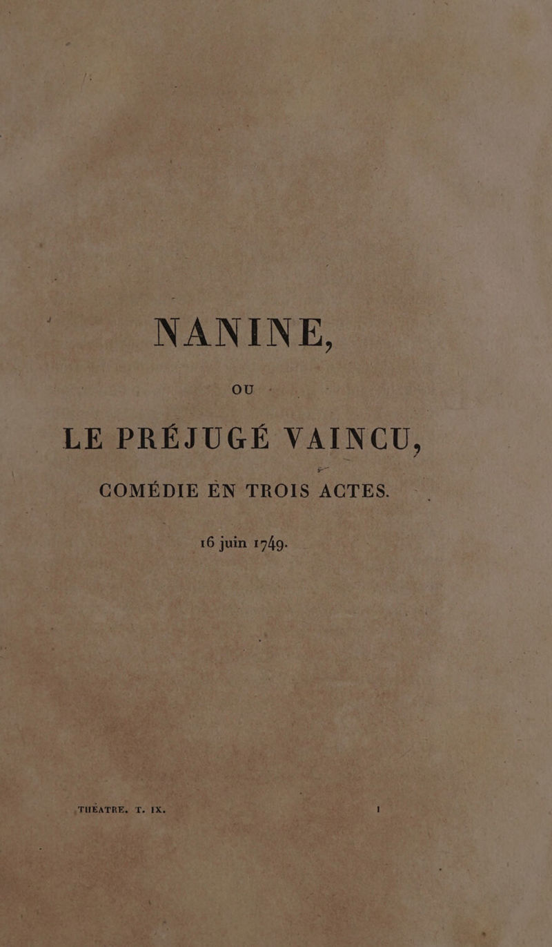 NANINE. OÙ: LE PRÉJUGÉ VAINCU, COMÉDIE EN TROIS ACTES. 16 juin 1740.