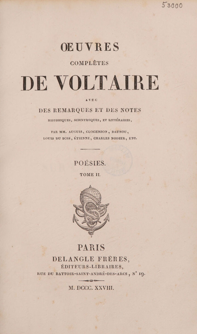 53000 ŒUVRES COMPLÈTES DE VOLTAIRE AVEC DES REMARQUES ET DES NOTES HISTORIQUES, SCIENTIFIQUES, ET LITTÉRAIRES, PAR MM. AUGUIS, CLOGENSON , DAUNOU, LOUIS DU BOIS, ÉTIENNE, CHARLES NODIER, ETC. POÉSIES. TOME II. DELANGLE FRÈRES, ÉDITEURS-LIBRAIRES, RUE DU BATTOIR-SAINT-ANDRÉ-DES-ARCS ; N° 10. ——28 Gp Gn—