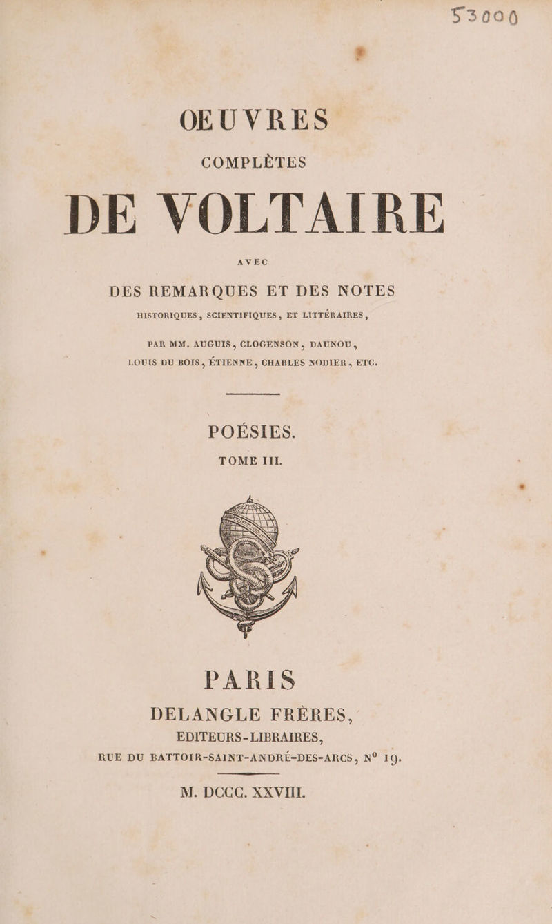 539000 OEUVRES DE VOLTAIRE DES REMARQUES ET DES NOTES HISTORIQUES , SCIENTIFIQUES, ET LITTÉRAIRES , PAR MM. AUGUIS , CLOGENSON, DAUNOU, LOUIS DU BOIS, ÉTIENNE, CHARLES NODIER , ETC. POÉSIES. TOME III. DELANGLE FRÈRES, EDITEURS-LIBRAIRES, RUE DU BATTOIR-SAINT-ANDRÉ-DES-ARCS, N° 19: M. DCGC. XXVIIL.