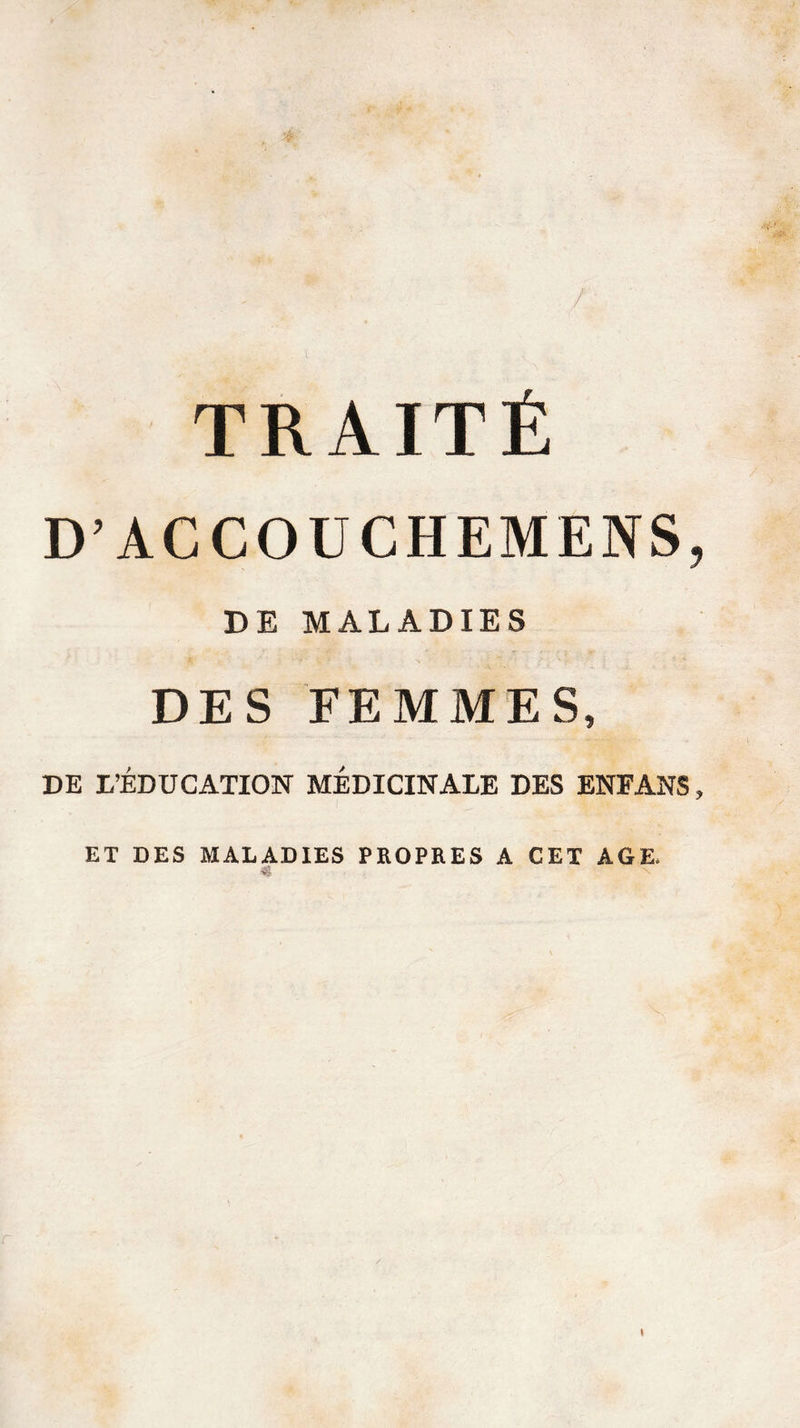 / TRAITÉ D’ACCOUCHEMENS, DE MALADIES DES FEMMES, DE L’ÉDUCATION MÉDICINALE DES ENEANS, ET DES MALADIES PROPRES A CET AGE. V I