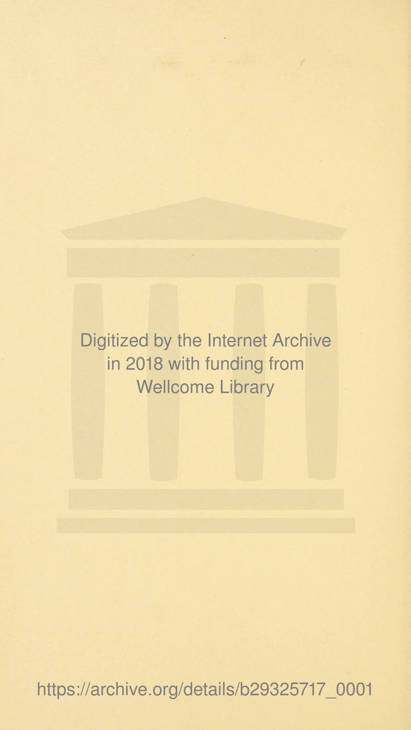 Digitized by the Internet Archive in 2018 with funding from Wellcome Library https ://arch i ve. org/detai Is/b29325717_0001