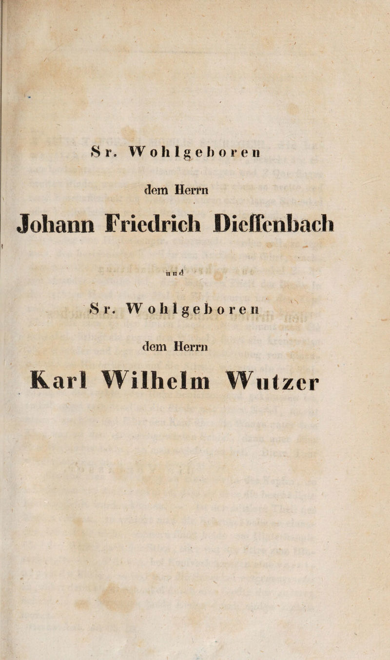 Sr. Wohlgeboren clem Herrn Johann Friedrich Dieffenhach n n d Sr. Wohlgeboren '\ ■' V * ' clem Herrn Karl Wilhelm Wutzcr f