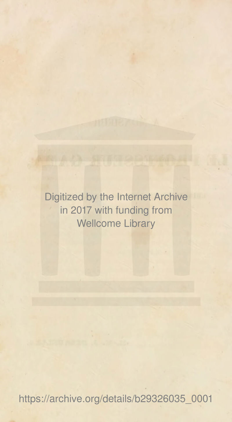 Digitized by the Internet Archive in 2017 with funding from Wellcome Library https://archive.org/details/b29326035_0001