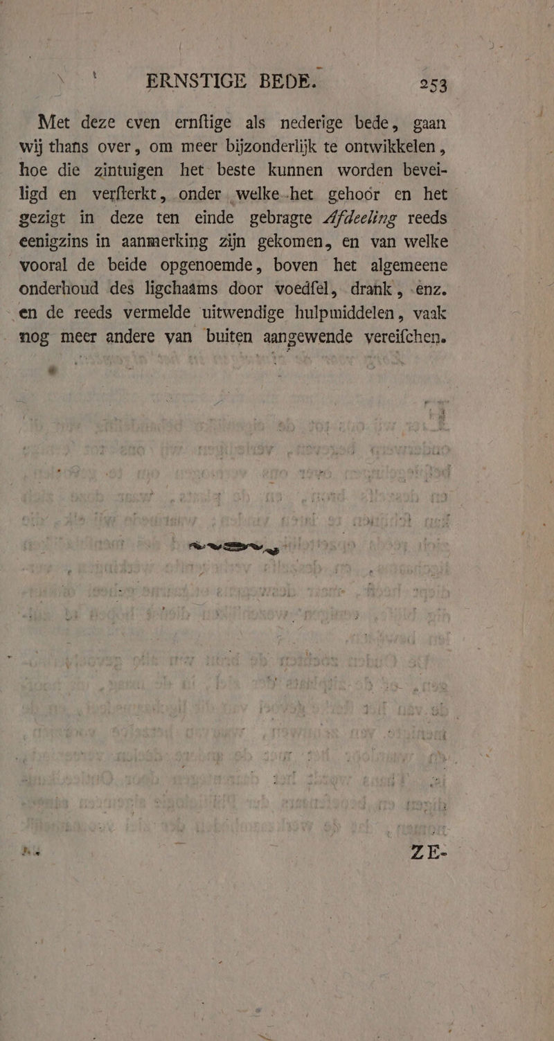 Met deze even ernftige als nederige bede, gaan wij thans over, om meer bijzonderlijk te ontwikkelen , hoe die zintuigen het beste kunnen worden bevei- ligd en verfterkt, onder welke-het gehoor en het gezigt in deze ten einde gebragte Afdeeling reeds eenigzins in aanmerking zijn gekomen, en van welke vooral de beide opgenoemde, boven het algemeene onderhoud des ligchaâms door voedfel, drank , -enz. en de reeds vermelde uitwendige hulpmiddelen, vaak _ mog meer andere van buiten aangewende vereifchen. «