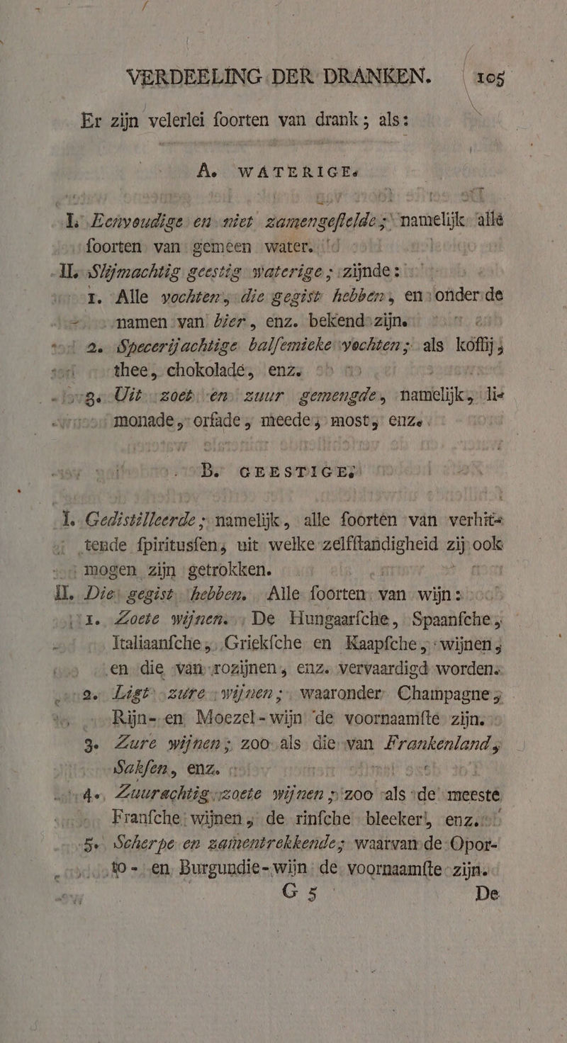 VERDEELING DER DRANKEN. «os N A. WATERIGE: en eN I. he 3 ‘Be Alle vochten, die gegist hebben, ens onderide thee, chokoladé, enz, err Uit. zoch én zuur gemengde, namelijk lis monade „-orfade „ meedes- most; enze Bs GEESTIGEN Lit. Oe Zoete wijnen. De Hungaarfche , Spaanfche 5 Italiaanfche,,.Griekfche en Kaapfche 5: wijnen ; List „zure: wijnen; waaronder, Champagnes © Rijn- en Moezel- wijn ‘de voornaamfte zijn. Zure wijnen; zoo als die van Frankenland s Sakfen, enz. \: inal Sat Franfche: wijnen „ de rinfche bleeker!, enzo