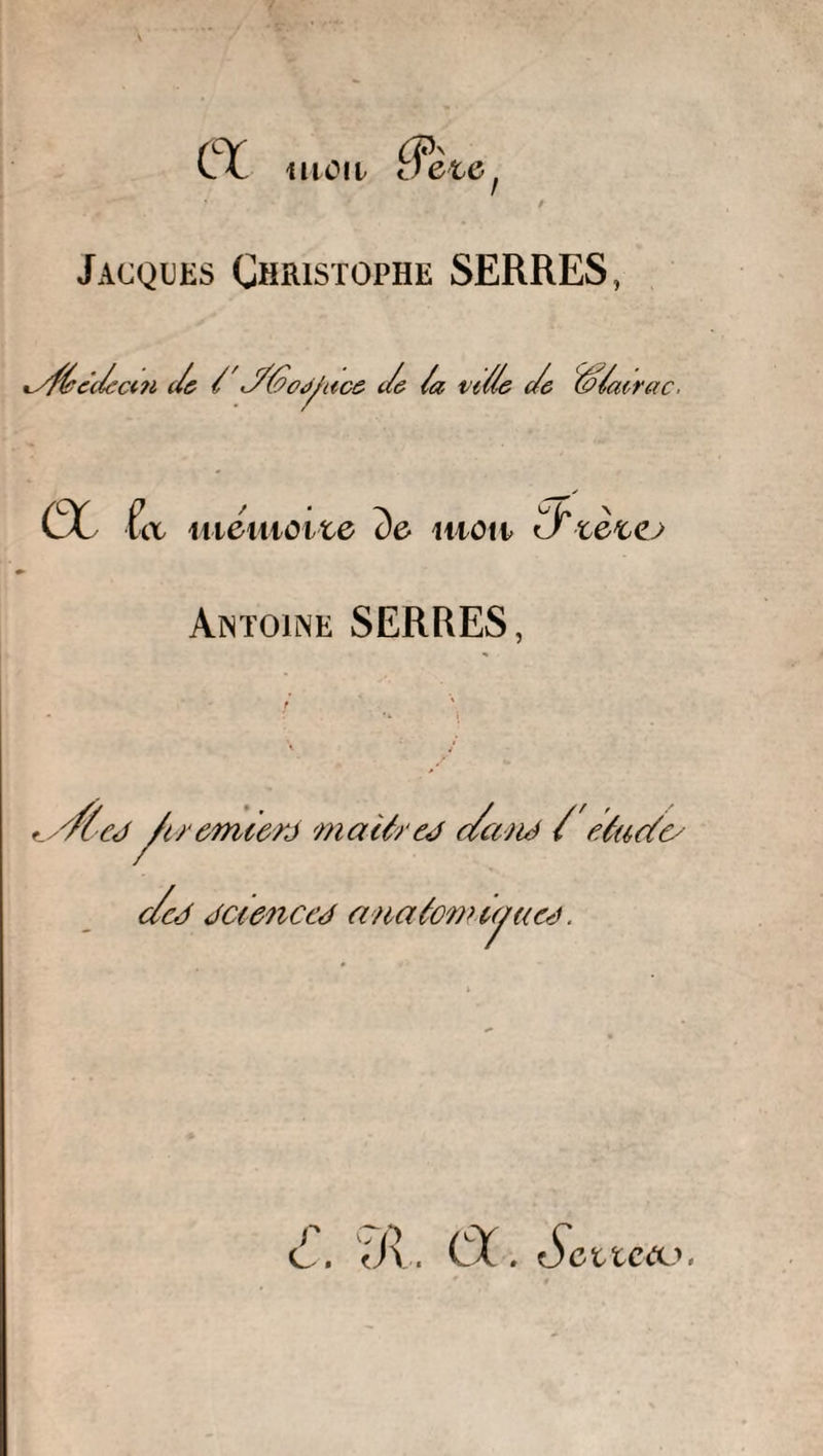 mon tfete Jacques Christophe SERRES, *yf&amp;ec/eccn c/e / J//Zo<ÿuce c/e /a vi//e c/e ffla acrcuc. a l a mémo ne de vU \ <J -te* mon u tetcj Antoine SERRES, t Æej /trem/erj matérej </a)U / étude/ c/c4 jc/enccd anaéom/yucj. r c V\. Ci . Seitccu.