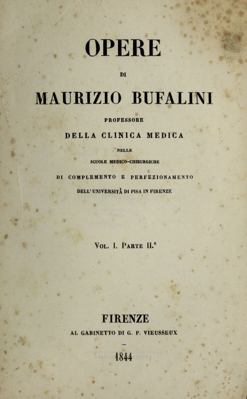 DI MAURIZIO BUFALINI PROFESSORE DELLA CLINICA MEDICA I IVELLE SCUOLE MEDICO-CHIRURGICHE DI COMPLEMENTO E PERFEZIONAMENTO , DELL’ UNIVERSITÀ DI PISA IN FIRENZE VoL. I. Parte 11/ FIRENZE AL GABINETTO DI G. P. VIEUSSEUX 1844