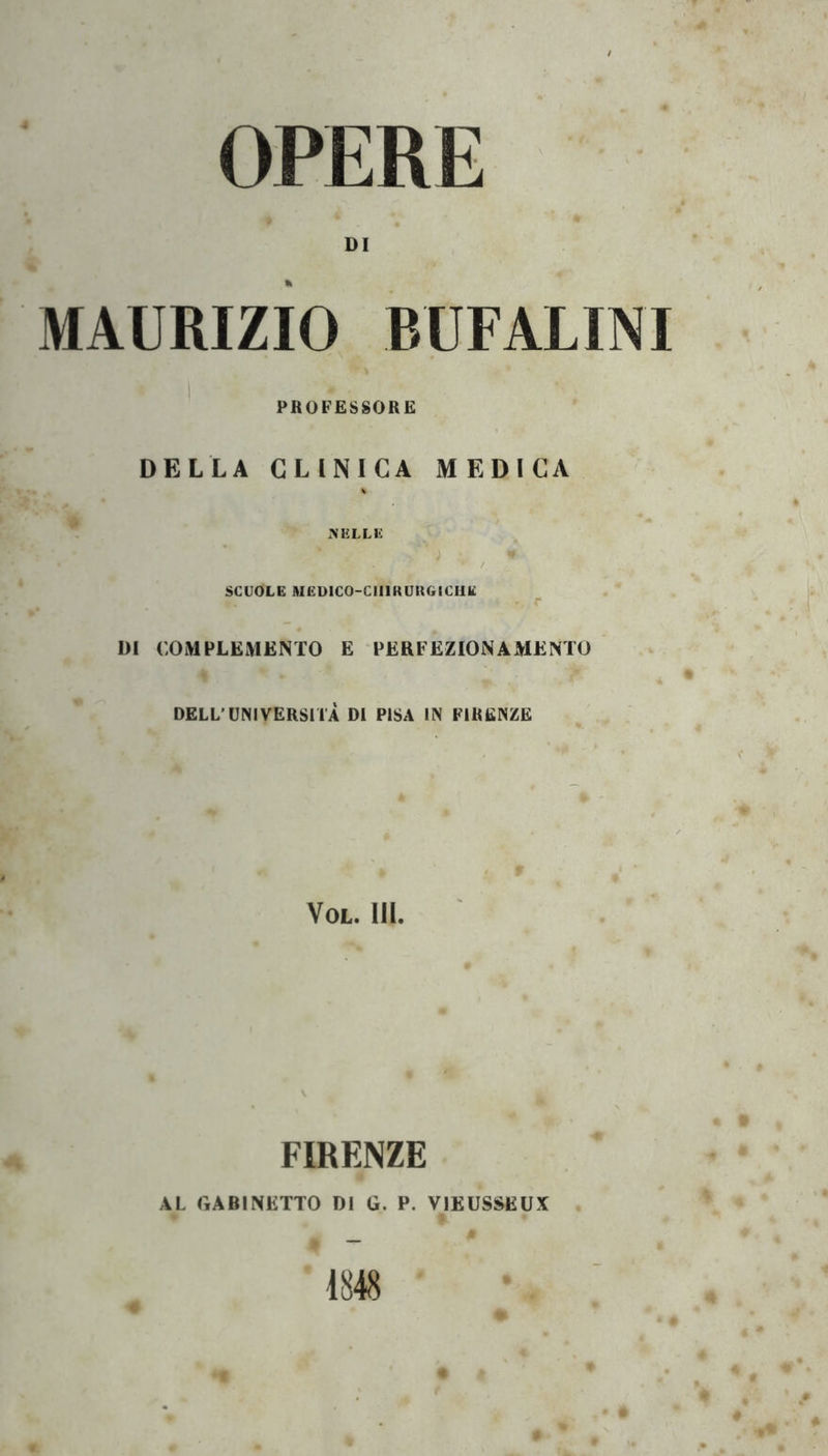 OPERE DI MAURIZIO BUFALINI ' PROFESSORE DELLA CLINICA MEDICA A’ELLIi SCUOLE AIEDICO-CIIIKUUGICUE DI COMPLEMENTO E PERFEZIONAMENTO DELL’UNIVERSITÀ DI PISA IN FIRENZE VOL. III. FIRENZE AL GABINETTO DI G. P. VIKUSSEUX 1848