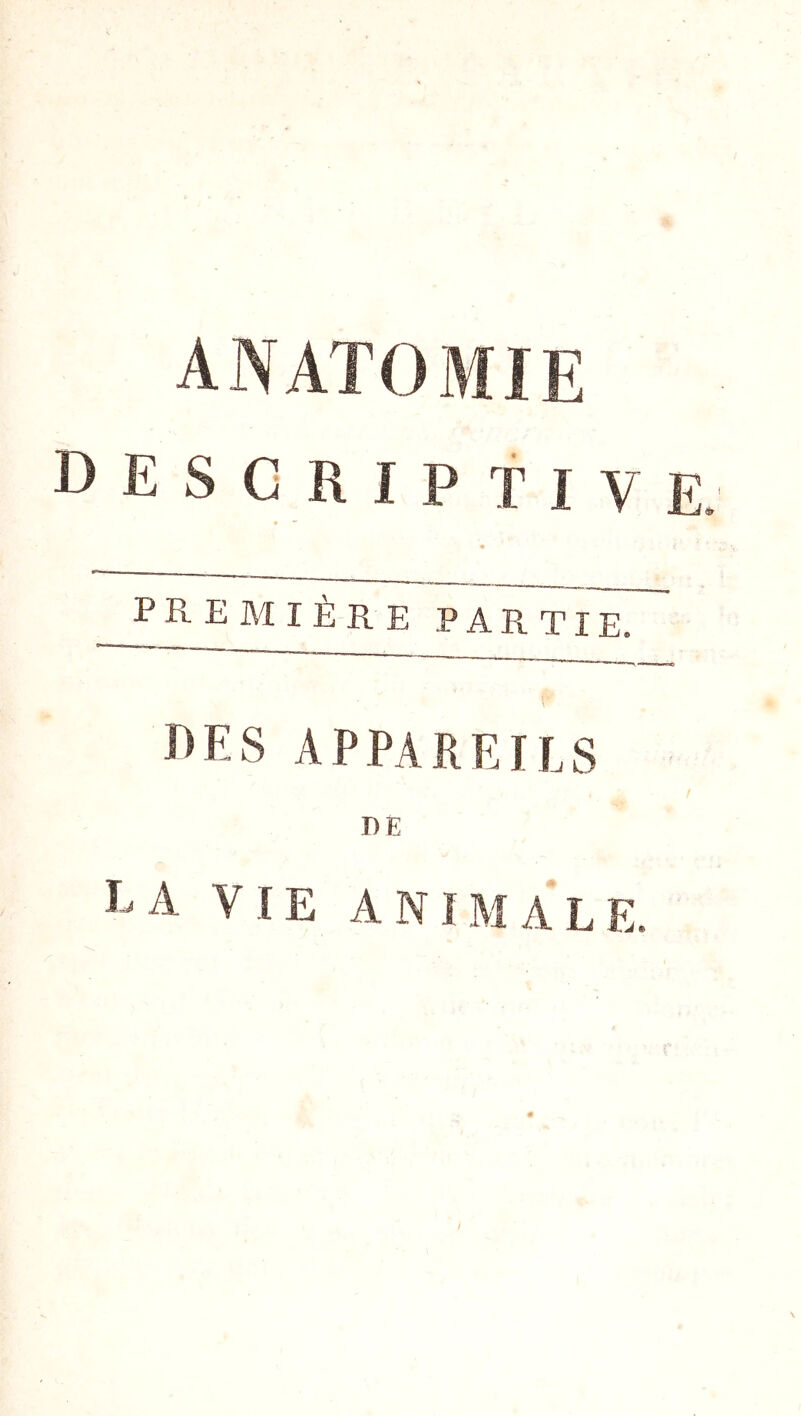 ANATOMIE descriptive. première part7r~ IlES APPAREILS DE EA VIE ANIMALE. /