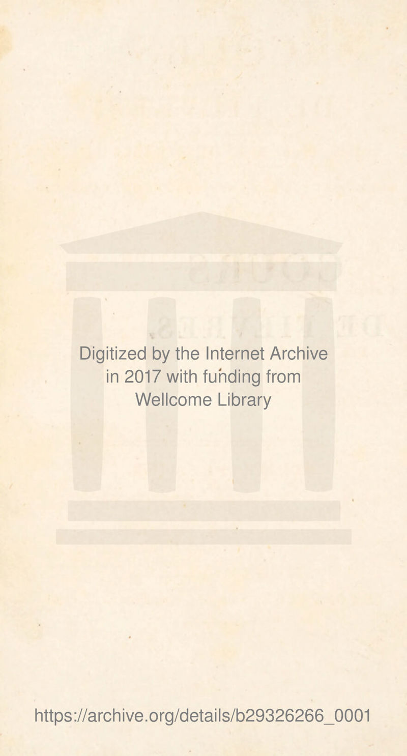 Digitized by the Internet Archive in 2017 with funding from Wellcome Library https ://arch i ve. org/detai Is/b29326266_0001