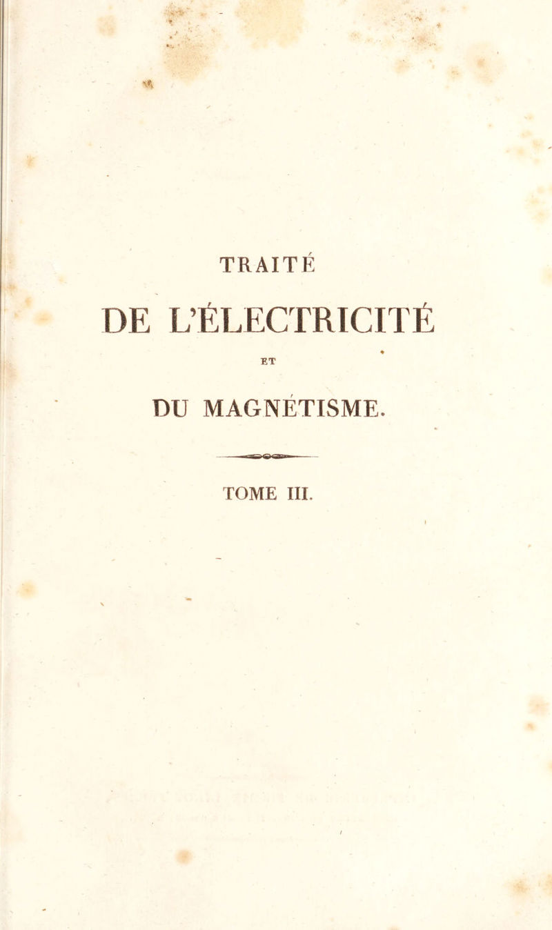 DE L’ÉLECTRICITÉ ♦ ET DU MAGNETISME. —»riB&lt;a&lt;aT»— —- TOME III.