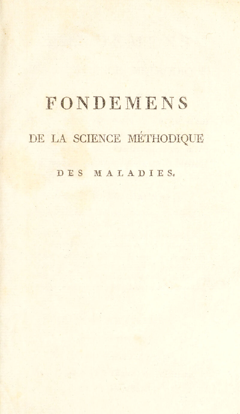 FONDEMENS DE LA SCIENCE IffiTHODIQUE DES MALADIES,