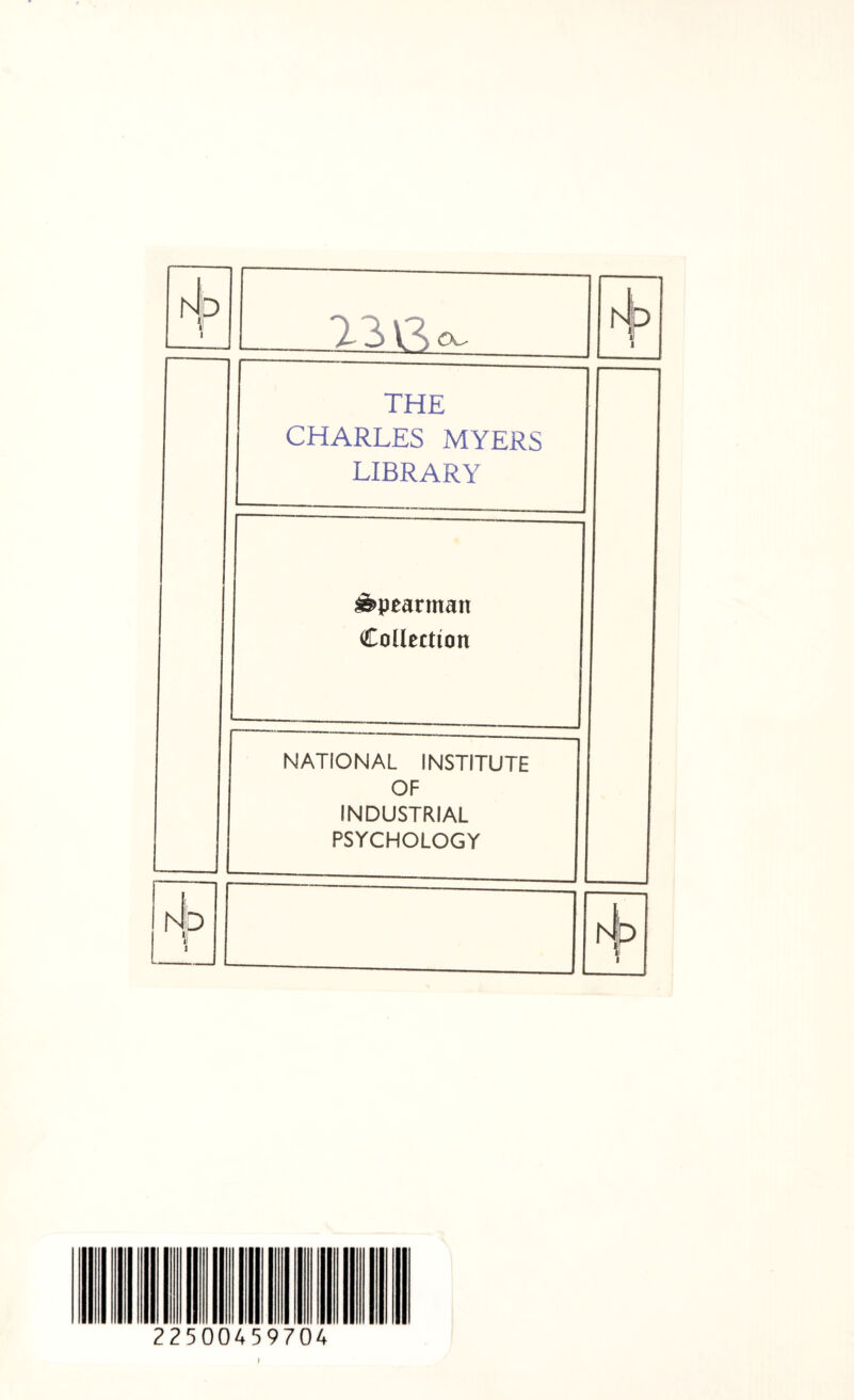 n|d 1 13 ßo. 1 . , i THE CHARLES MYERS LIBRARY s&pearman Collection NATIONAL INSTITUTE OF INDUSTRIAL PSYCHOLOGY i4p ll I iJ j} B i 22500459704