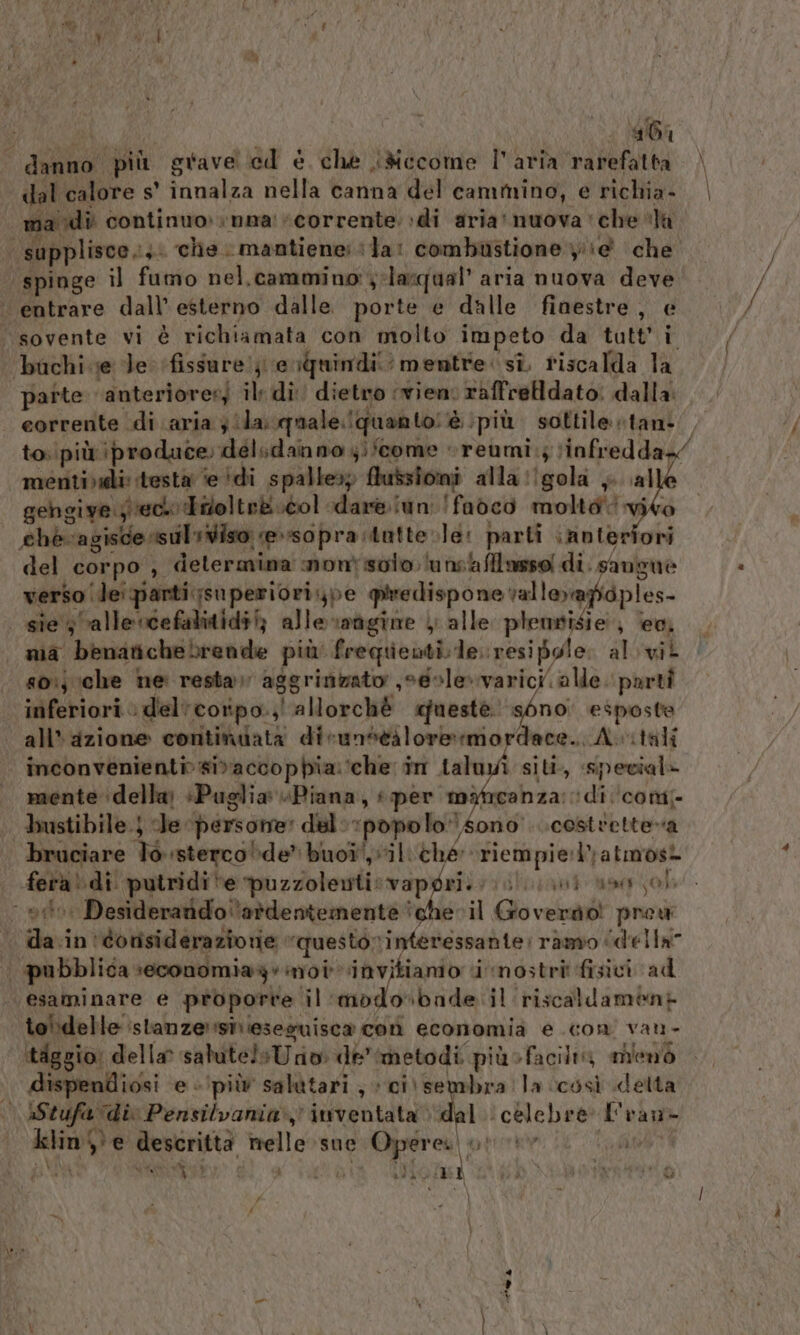 461 dal calore s' innalza nella canna del cammino, e richia- ma di continuo» vnna' “corrente; di aria muova ‘che “la parte anteriorer) il: di dietro ‘vien. raffreldato: dalla: to. più produce. delsdanno 4;'come : reumi.; tinfredda=/ mentividi: testa ‘e ‘di spalle»; Mussioni alla gola , al gehgiye geco Troltrb.col dareiun !fadco molta vie chè-cagiscesuliviso e»sopra;tatte.le: parti ‘anteriori del corpo , determina montisoto lunsaflasso! di. sangue verso (lei parti ;superiori,pe predispone val levafioples- soi) che ne resta» aggrinzato ,o@ole»varici. alle. parti inferiori» del'corpo.;' allorchè «questè. sono. esposte all'azione continiata dicunitàloremordace.. A.itali inconvenienti» sivaccophia:‘che in tal siti, special» mente ‘della +Puglia «Piana, «per mancanza: di ‘com; bustibile.j le persone: dal: :popolo)sono ..costretteva bruciare lo sterco»de” buoi, vil ché riempie:latmosi fera!\di putridite puzzolenti:svapgri: (ol ini uso ol da in'dorisiderazionie “questo rinteressanie: ramo ‘della to':delle istanze sivieseguisca con economia e .con' van- ‘itiggio: della? salutelsUri: de ‘metodi piùsfaciltà mienò dispendiosi ‘e «più salàtari ; + ci\ sembra la così detta klin s'e descrittà melle sue Opere ui 4 Via un n + a gli i% REA | n i e è Và 14 te A