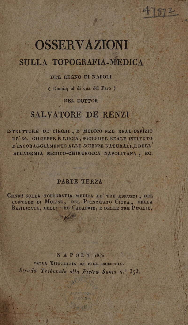 . OSSERVAZIONI pù pig SULLA TOPOGRAFTA-MEDICA ‘ It, ti DEL ‘REGNO DIE NAPOLIO ST I A £ Dominj 3 di qua del Faro x | Vo DE EE | DEL DOTTOR 0 I di ‘|. SALVATORE DE RENZI N ISTRUTTORE DE' CIECHI , E MEDICO NEL REAL ospizio | DE' SS. GIUSEPPE È LUCIA, SOCIO DEL REALE ISTITUTO | D'INCORAGGIAMENTO ALLE SCIENZE NATURALI,E DELL' ACCADEMIA MEDICO-CHIRURGICA NAPOLITANA , EG. J Fi È DEI | IRE ee . fi a PARTE TERZA:1 fm) 0 | CENNI SULLA TOPOGRAFIA-MEDICA DE' TRE APRUZZI, DEL 4 .., contAno ni MotLise, peL. PrinciPATO CiTrA, DELLA I BASILICATA, DELLI:RE CALABRIE, E DELLE TRE Puatie. SE do Pet: i \ : ANA; bea A ì ) HA \ ! r, fi x I N (RARO. NAPOL'I/1890 UT pat \ PATIRE] ) \ 5 \ DALLA TIPOGRAFIA DE FILI. CRISCUOLO. SETA I NY Strada Tribunale alla’ Pietra Santa n.° 373. |