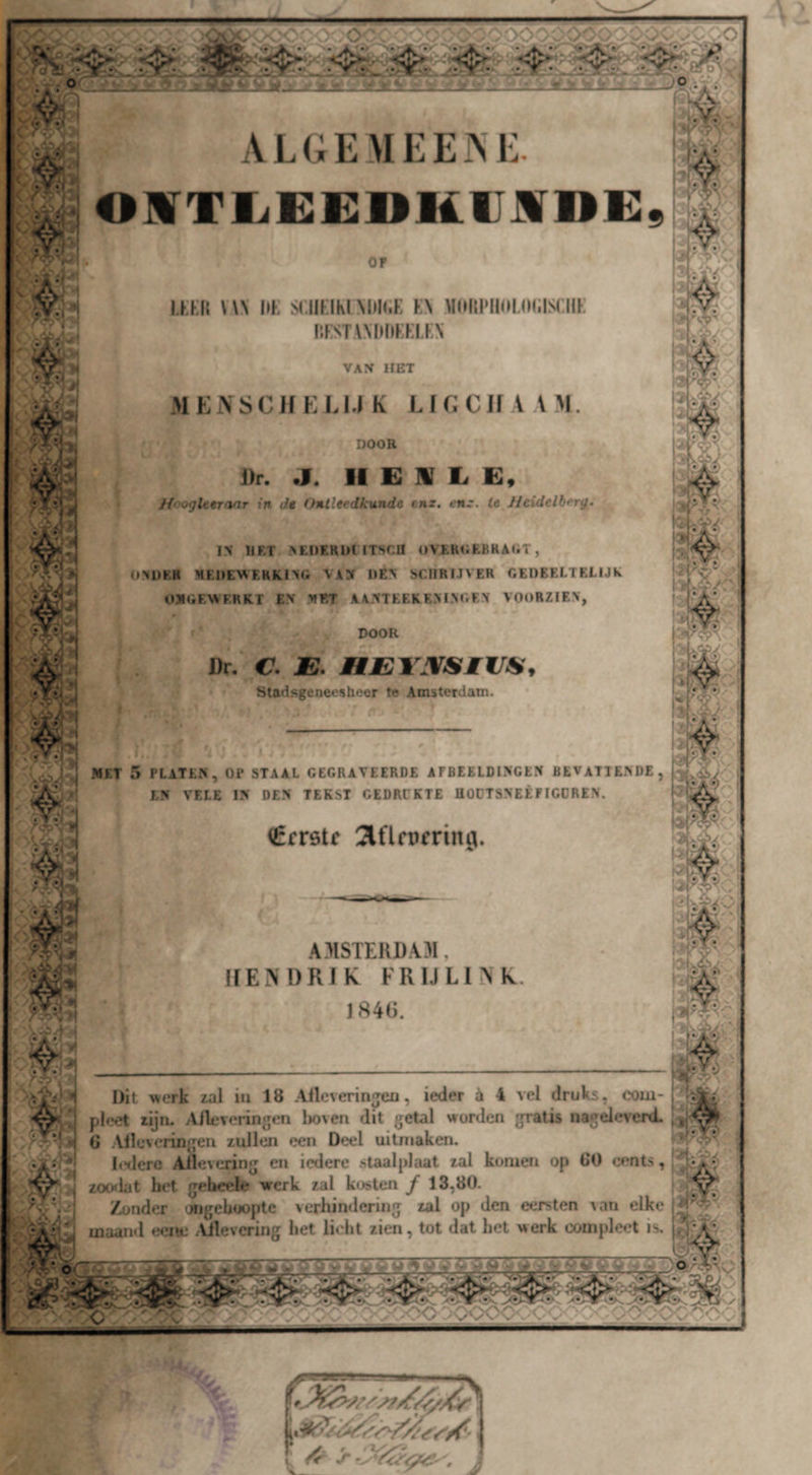 O • • >Xi J5D ALGEMliEM'. O M T Ij E E n K U JV D G , OF I.KKK \ \N UK SCIIFIKI \im.K K\ M(H{|‘H0|.0(ilS( UK P.KSTAMUlKKIKX VAN HET MEi\SCHKLI.I K LfGCJf A VM. DOOR i)r. *1. 11 £ ]|f li E, /{•yogUtrivir in de (Mlleedkunde enz. enz. ie Jieidelb*>rg. IS HRT >EI)ERl»UTSCa OVEKOEBRAUT, OXUER HE»EWERIwI><i VAN DEN SCHRIJVER GEDEELTELIJK OJIGEVAERKT EV MET AANTEEKEM>GEX VOORZIEN, DOOR J)r. C. JE. jajEVJVSIVia, Stadsgeneesheer te Amsterdam. i J*ET 5 PLATEN, OP STAAL GEGRAVEERDE AFBEELDINGEJI BEVATTENDE, EN VELE IN DEN TEKST GEDRUKTE flOüTSNEÊFICDREN. €cr9tc Jlflfpcruta» AMSTERDAM, ffEM)RlK FRlJLlNk. J84D. Dit werk zal iii 18 Alleverin^ea, ieder è 4 vel druks, com- pleet lijru Allevcrin^Mm Iwven dit getal worden gratis nageleverd. ; 6 Allcveringen zullen een Deel uitniaken. ^ lt‘derc Allevering en iedere staalplaat zal komen op GO eents, f zocxbt het geheele werk zal kosten ƒ 13,80. Zonder oiigehoopte \erhindering zal op den eersten tan elke maand eeite .Ulevcring het licht zien, tot dat het werk coinplaA is. |4;‘,V