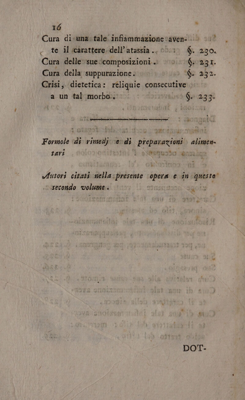 Cura di-«una: tale infiimmazionevavens 0 (00 - te il carattere. dell’atassia.. 00:10 €. 290. Cura delle sue.icomposizioni.. 0 231. Cura della suppurazione . O 6 232. Crisi, dietetica: reliquie consecutive a un tal morbo... (9vsì Ga agi n + em Sir cr Drirrrcne re i Formole di rimedi ‘en di preparazioni alimen. tari ortizaini ‘} agua srraaga | Autori citati mella:presente ‘opera e in Questo secondo volume igoLy DOT.