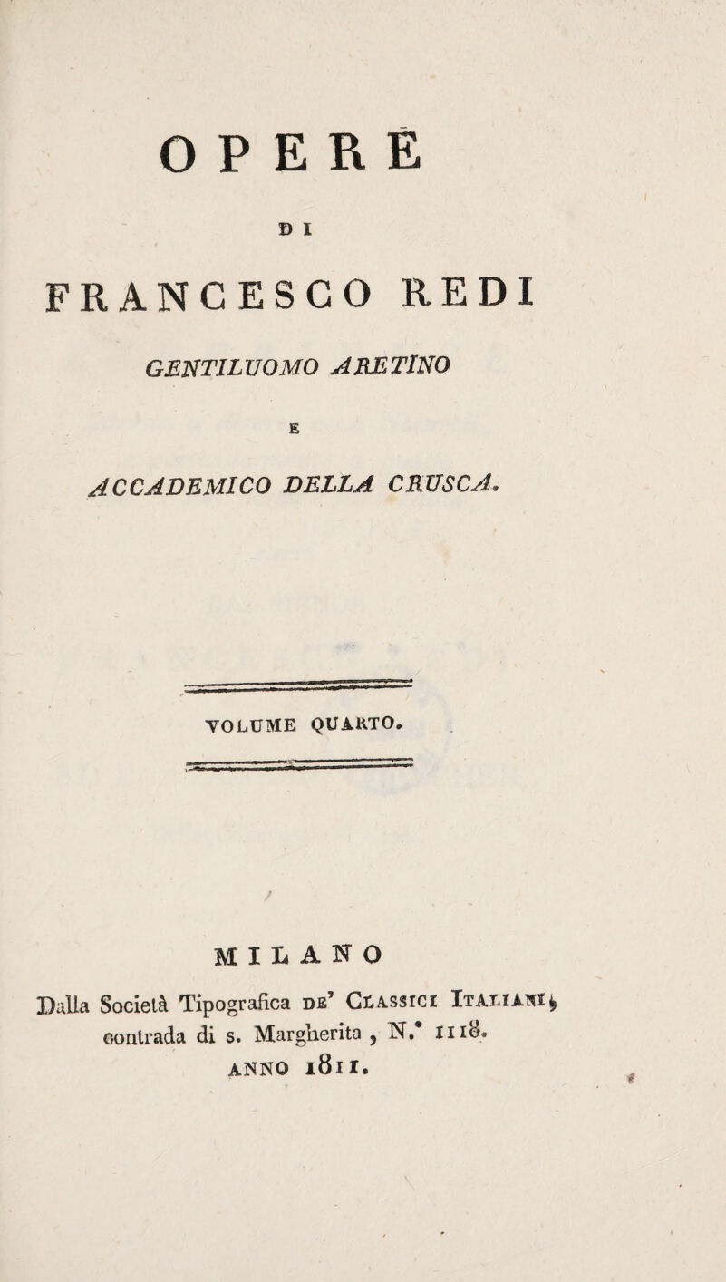 OPERE B I FRANCESCO REDI GENTILUOMO ARETINO ACCADEMICO DELLA CRUSCA. / VOLUME QUARTO, MILANO Dalla Società Tipografica de5 Classici Italiani ? contrada di s. Margherita , N/ Iii8. ANNO l8ll.