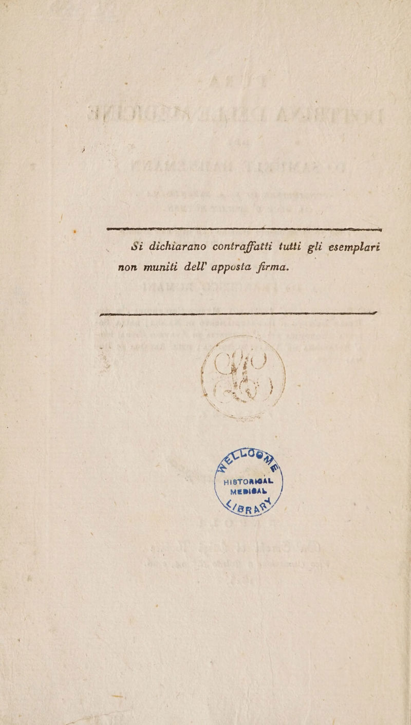 Si dichiarano contraffatti tutti gli esemplari non muniti dell’ apposta firma. / vi Fri y | s ì 7/10, (RETTA Di i Tai A ì Î \ea i, ‘] } ; Lì HIBTORIGAL MEDIGAL LET je