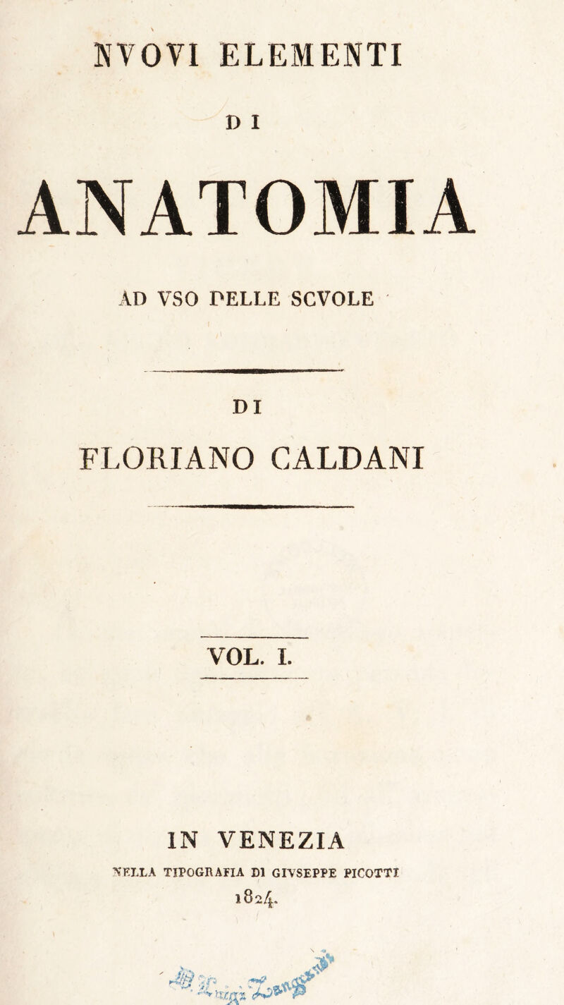 KVOVI ELEMENTI D I ANATOMIA AD VSO PELLE SCVOLE DI FLORIANO CALDANI VOL. I. IN VENEZIA A'ELLA TIPOGRAFIA DI GIVSEPPE PICOTTI