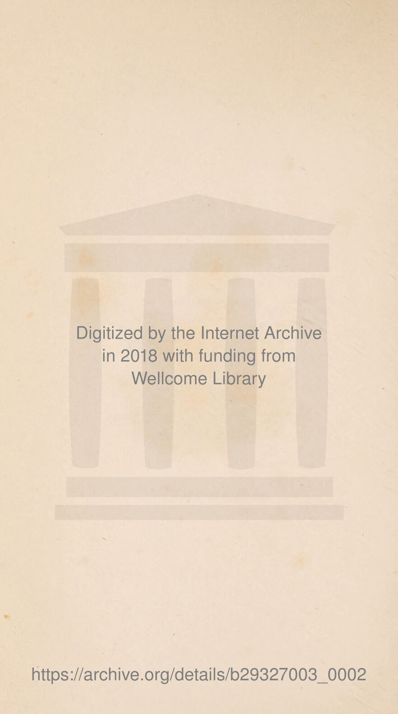 Digitized by the Internet Archive in 2018 with funding from Wellcome Library https://archive.Org/details/b29327003_0002