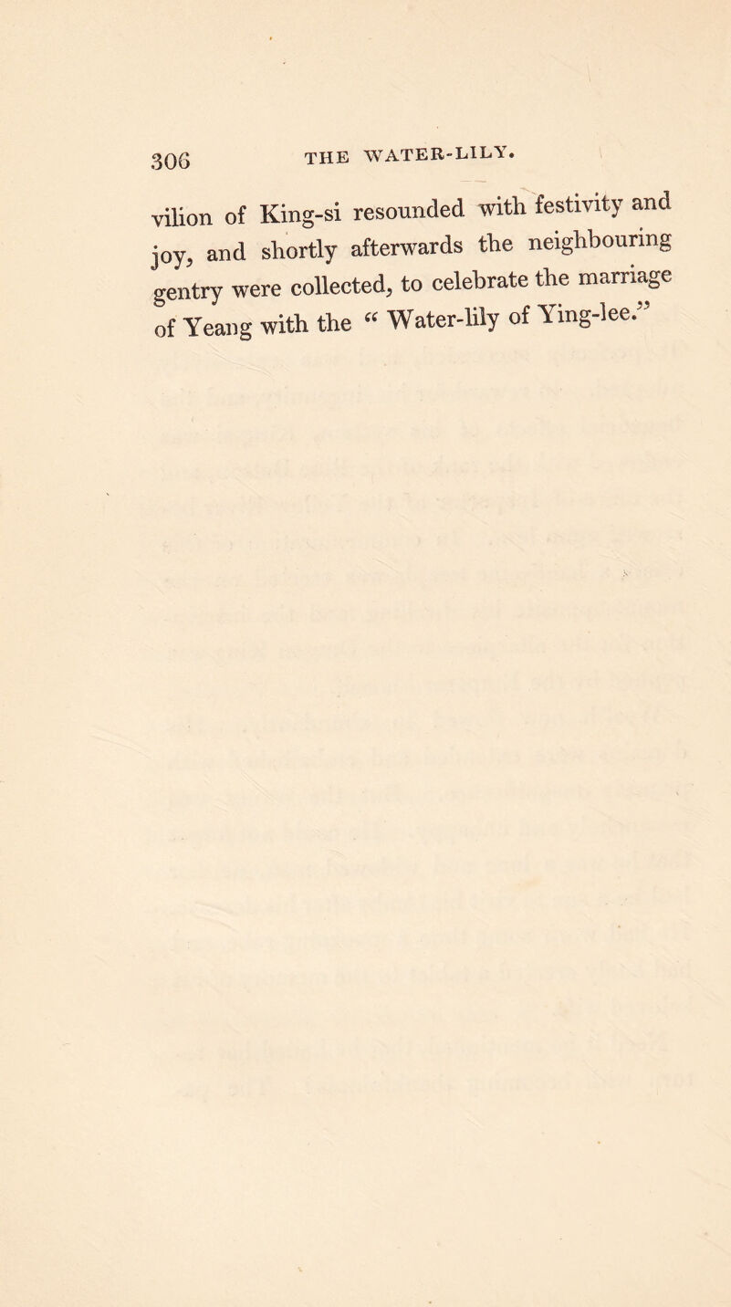 vilion of King-si resounded with festivity and joy, and shortly afterwards the neighbouring gentry were collected, to celebrate the marriage of Yeang with the “ Water-lily of Ying-lee.”