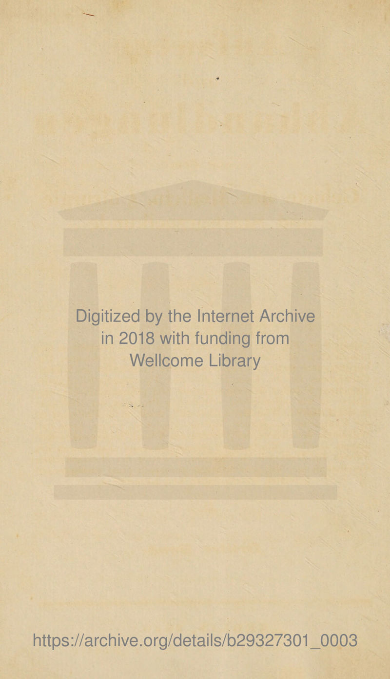 Digitized by the Internet Archive in 2018 with funding from Wellcome Library • txf- ^ ^ % https://archive.org/details/b29327301_0003