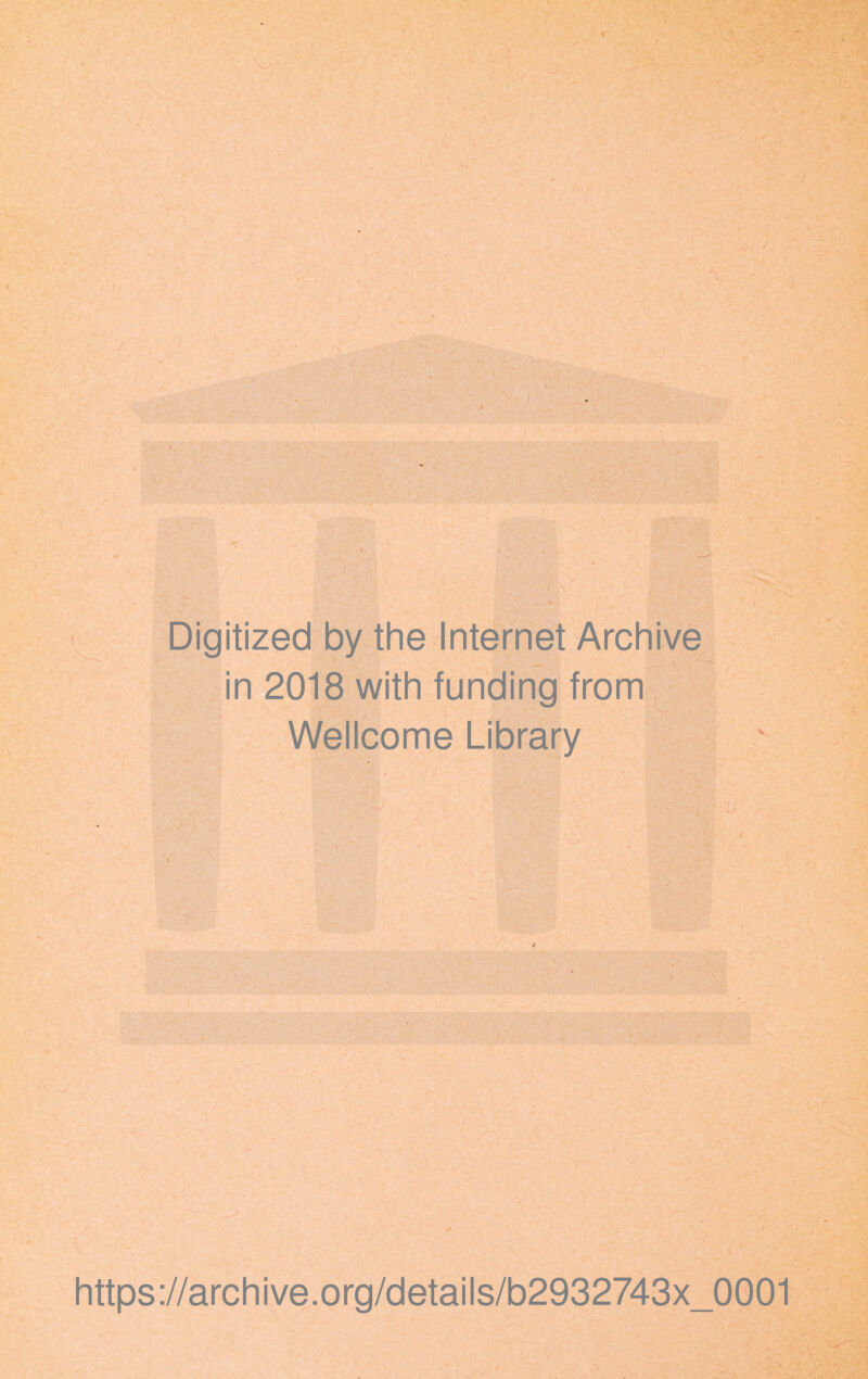 N» ?v ,; ^ -*>• / *' , \ • - '■' ''^^.-il .1. ■ , . ; I: •. ■ ■; V .- • V ■ ■ .~1 \ ■ A* Digitized by the Internet Archive in 2018 with funding from Wellcome Library O https://archive.org/details/b2932743x_0001
