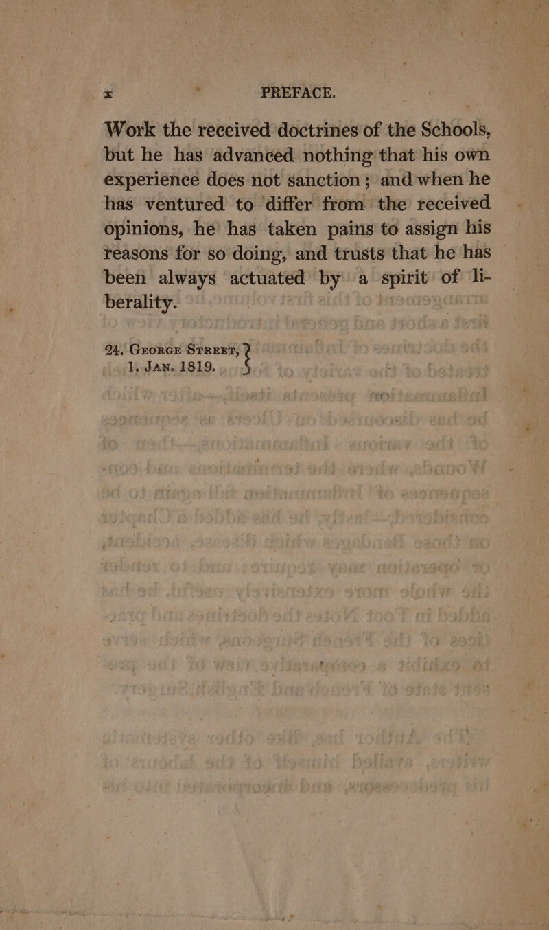 Work the received doctrines of the Schools, — but he has advanced nothing that his own experience does not sanction ; and when he has ventured to differ from the received opinions, he’ has taken pains to assign his reasons for so doing, and trusts that he has been always actuated by a spirit of li- berality. gh 94, GEORGE STREET, 1, JAN. 1819.