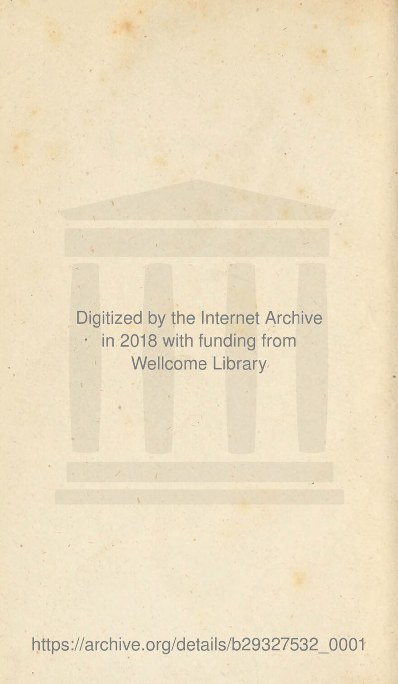 Digitized by the Internet Archive • in'2018 with funding from ■ Wellcome Library^ https://archive.org/details/b29327532_0001