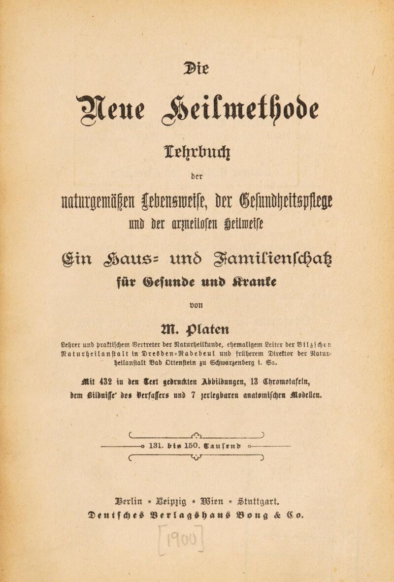 gleite JmCmetßobe Xeljtiratfi bet naturgemlBn fetom®, te i£|iinöljftt#gE unö to arpiljfra ieiinjeife @in ^aus= unö föu ©efuni>e unb Äraufe üon tll. p laten Sefjrer unb hraltifcfiem Vertreter ber üftaturheillunbe, ehemaligem Seiler ber $ 11 j f dj e n Jflaturfjeilanftalt in ®re8ben = 3label>eul unb früherem SDireftor ber Statut- heilanftalt Sab Dttenftetn }u ©«hmarjenberg t. @a. Ütit 432 ttt bt« faxt gebrodtten ÄbbübMtgett, 13 ßbromotaftln, btm Utlimiße' be* torfajftrs tmb 7 jeriegbam flttatemifdjen iHobcIleu. C _rO-» _) -o 131. bi» 150. ©aufenlr o- c—-v-“3 Berlin * Heipjig * Mitn * Stuttgart $ettiftöe£ 2U*laö£J)att£ 3$ p n $ & (io.