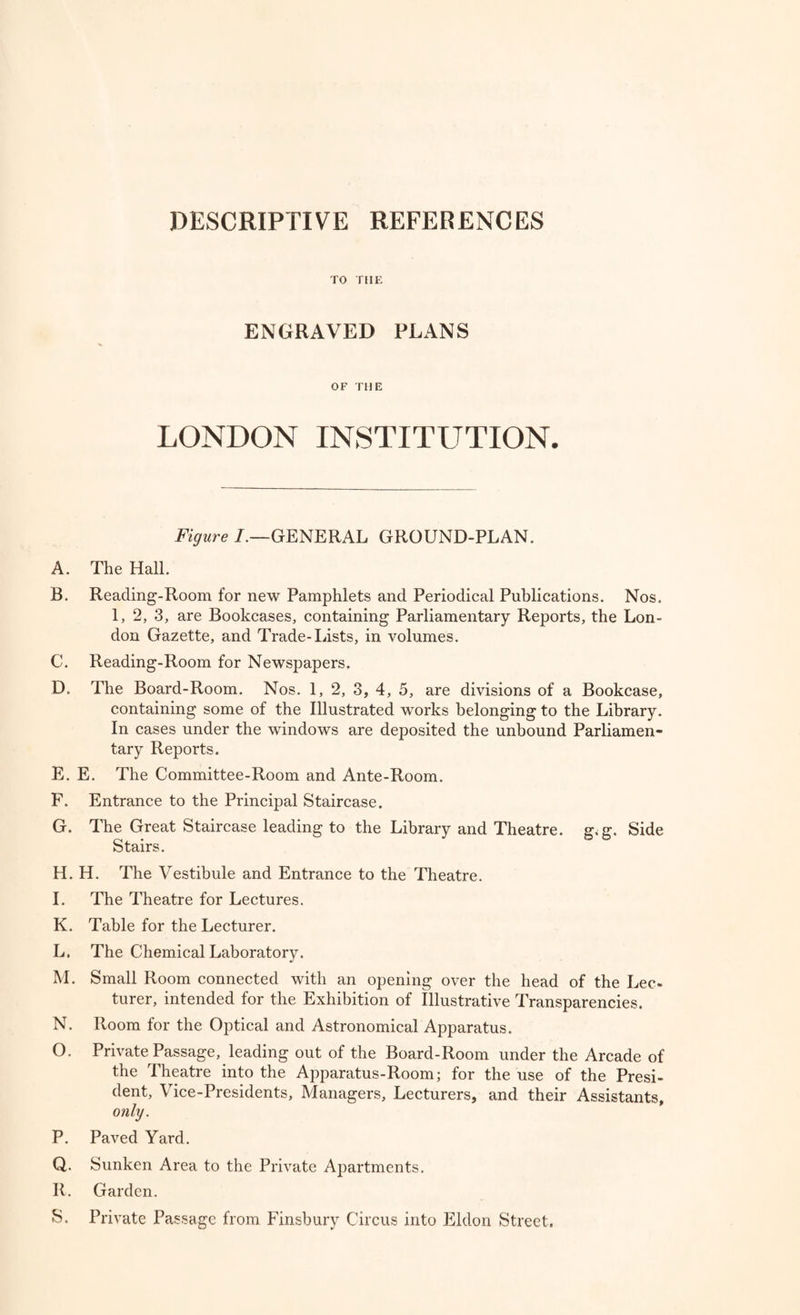 BOARD OF MANAGEMENT AND OFFICERS OF THE LONDON INSTITUTION AT THE COMPLETION OF THE FIRST VOLUME OF THIS CATALOGUE: APRIL, 1835. Imminent: GEORGE HIBBERT, Esq , F.R.S. F.S.A. F.L.S. V. 17ice=pre0itrent0: RICHARD SHARP, Esq., F.R.S. F.S.A. SAMUEL BODDINGTON, Esq., F.G.S. FRANCIS DAILY, Esq., F.R.S. F.L.S. F.G S. M.R.I.A. Vice-President of the Astronomical Society. SIR WILLIAM BLIZARD, Knt. F.R.S. F.A.S. Vice-President of tlie Royal College of Surgeons. manager* MICHAEL GIBBS, Esq. HENRY WAYMOUTH, Esq. J. T. CONQUEST, M.D., F.L.S. JOHN WILKES HILL, Esq. GEORGE BIRKBECK, M.D., F.G.S. Fresid. Lond. Mech. Inst. WILLIAM BATEMAN, Eso. JAMES ESDAILE, Eso. JAMES SANER, Eso. JAMES LAW JONES, Esq. PETER MARTINEAU, Jun., Esq. JOHN WILKS, Esq., M.P. JOHN BUCK, Esq. JOHN TOWILL RUTT, Esq. DAVID TAYLOR, Esq. THOMAS TILSON, Jun., Eso. JOHN TAYLOR, Esq., F.R.S. Treas. G.S. EDWARD FORSTER, Eso. F.R.S, Treas. and Vice-Pres. L.S. JOHN PRYOR, Esq. THOMAS PIPER, Eso. EDWARD GREENAWAY, Eso. Honorary Secretary WILLIAM TITE, Esq., F.R.S. F.G S.