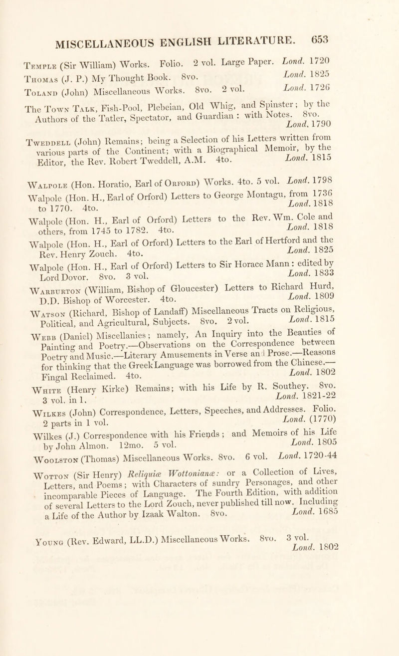 9 10 7. Irenarckes Redivivus: or a brief Collection of Statutes aud Petitions, extantonlyin the Parliamentary Rolls, concerning Justices of Peace. their fntentions 8. A Briefe Memento to the present Unparliamentary Junto, to » “ful K} and Proceedings to Depose and Execute Char es e\ , Lond. 1648 Prynne against Prynne ; or an Answer to “ A Brief cation of the People A serious Epistle to Mr. William Prynne on is ega Lond, 1649 11.. what Kina of Prisoner he is > 12. A Demand of his Liberty to General Fairfax : with his Answer, and Prynne s De^ claration. ^4 Folio Sheet• ^ c AtL npppiribcr* l(i48» The Substance of a Speech made in the House o o A p the whole touching the King’s Answer to the 1649 Treaty, whether they were satisfactory ot not satisfactory. 13 VOL.. IV. 1 2 of the good, old, fundamental, Liberties and Righ s - D ^0nd. 1654 3. A legal Resolution of Tiro important Querie, ^is*7a“fv^?s ofTarhi Statute, Common, and Canon, Laws, the D y heir Parishioners. Churches to Administer the Sacraments, as well as Preach to dieir 4. A short Demurrer to the Jewes long-discontinued barred Remitter irfoE^. 5. A summary Collection of the principal fundamental Rights, Liberties, and Pro- perties, of all English Freemen. > 1659 8. ^'™X^«^’Kent for the Unity, t^e Nations to restore the ancient Nobility 0ueries propounded to the self- 9. Conscientious, serious, theological,. arjd ^ > Q its Members. Lond. 1660 created Anti-Parliamentary Westmmste dun to and ts Mem* for 10. The Subjection of all Traylors and Rebels in lrelanu to b of tlle Treasons perpetrated by them in Ireland, or any foreign c y ^ 16gl Realm of England. Questions : The British Apollo, containing 2000 Answers to Questions in most Arts and Sciences. 12mo. 3 voi. Raleigh (Sir Walter) Miscellaneous Works; with his Life 1* the Kev. Thomas Birch. 8vo. 2 vol. Ray (John) A Collection of English Proverbs; with a collectionof English Words not generally used. Svo. a., (Joiml S.I.O. ** >“ “o H *—• mo published by George fecott. Svo. The Repositoey containing various Political, Philosophical^Literary^nd Miscellaneous, Articles, °vo. Reynaed the Fox, The most delectable History of Reynard ‘^ox : “ 2 parts; with theShifts of Reynardme. 4to. Lond. 1/01. 1681, 1684 Ritson (Joseph) An Essay on Abstinence from Animal Food - abranch of Moral Duty. Svo.