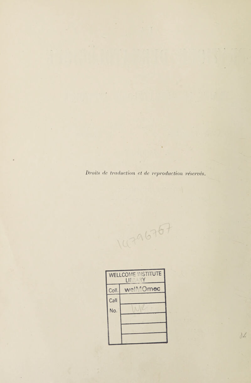 Droits de traduction et de reproduction réservés. WELLCOME T'STITUTE 1 IF -Y Coll. w?!V’Om@c No. L è/>