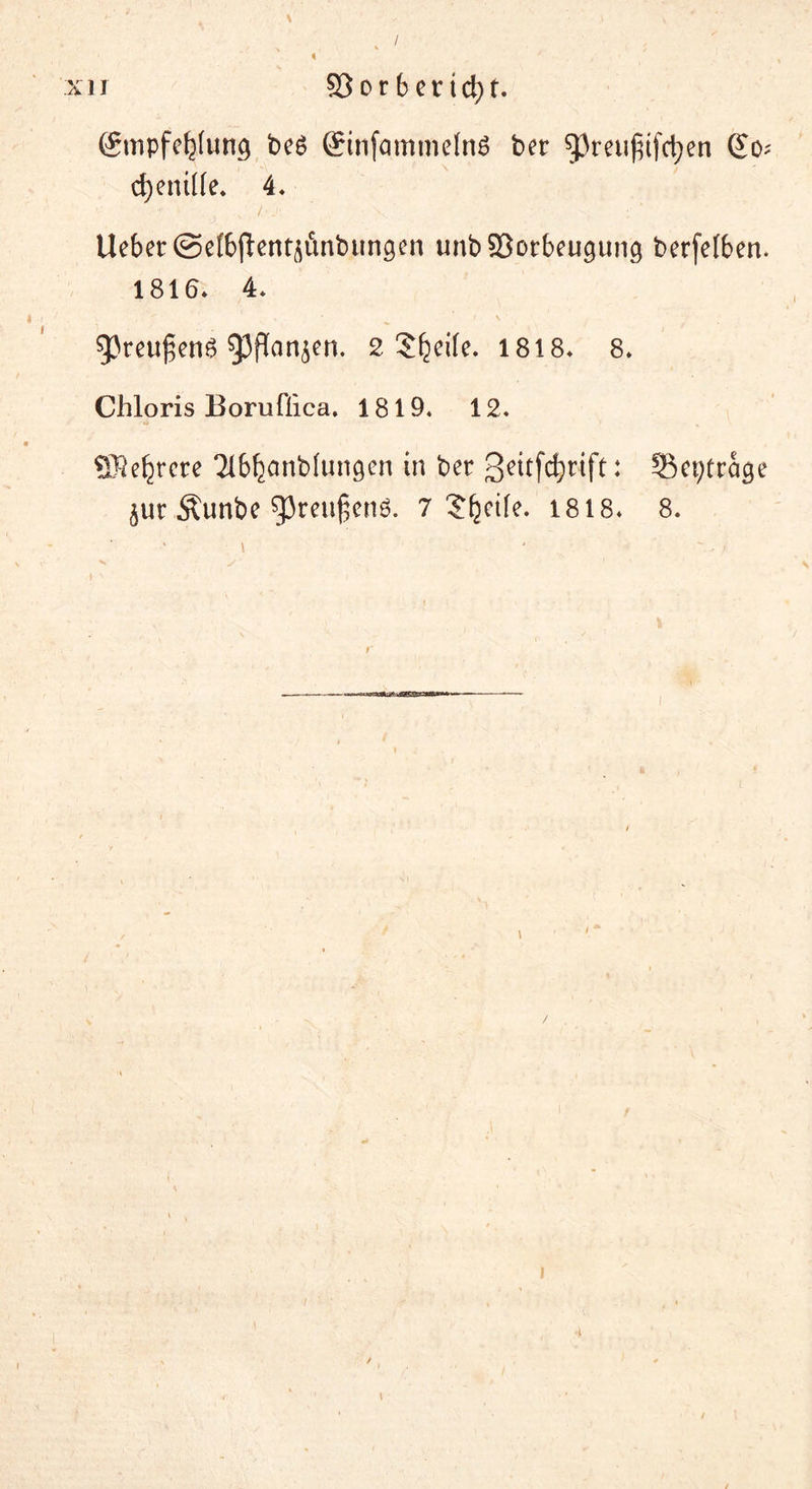 / xii 93orbertd)t. Smpfetyun^ beö ffinfammelnS ber $preu|iifct)en So? cfyenilte* 4* lieber ©elbflentjünbungen unb Vorbeugung berfelben. 1816* 4* 53reu£en£ 9^aiBcn- 2 Steife. 1818* 8» Chloris Boruftica. 1819, 12. 9$ entere Tlbljanbtungen in ber 3*itfd)rift: Septrage $ur Äunbe gjreugenö. 7 J^etfe. 1818* 8. i