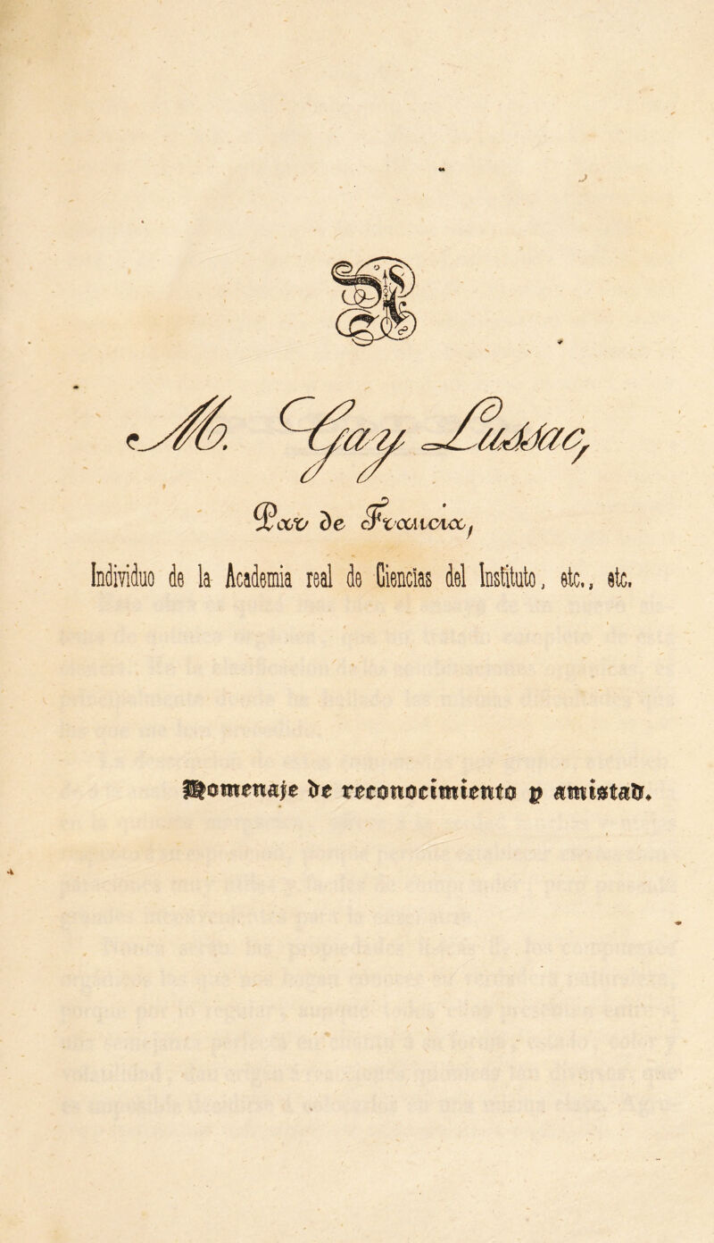 J Individuo do la- Academia real de Ciencias del Instituto, etc., etc. Homenaje íre reconocimiento p ami»ta&.