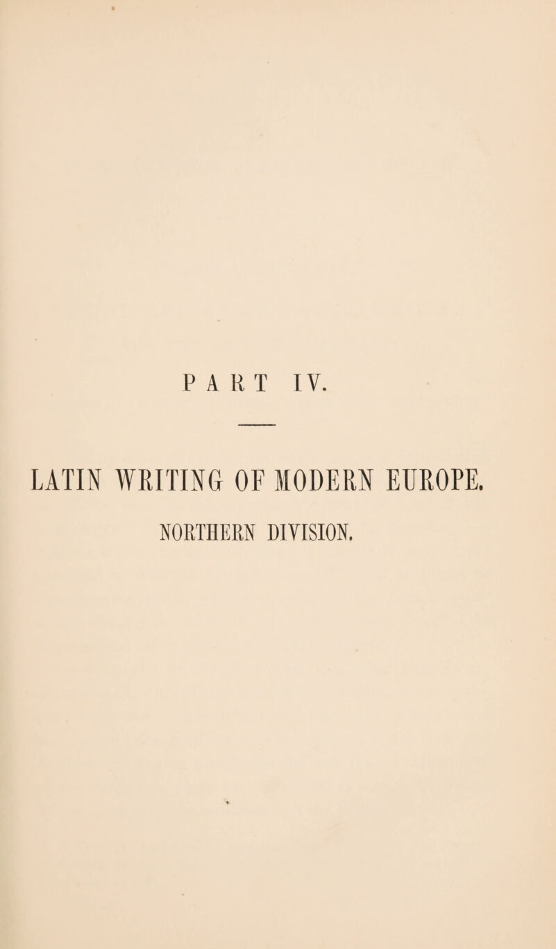 PART IV. LATIN WRITING OF MODERN EUROPE. NORTHERN DIVISION.