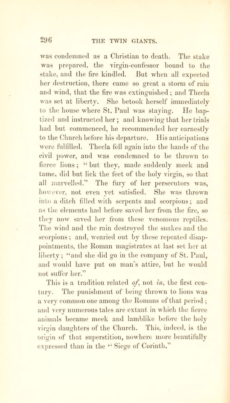 nighte, there came to him a man which awaked him, and he saw a clear star shining thro1 the midst of the cell, thro1 the house; so he arose, and woulde have toelied it; hut it turned suddeynly on the other side, and he went and ranne after it, till it rested on the spot where the holye heade of St. John was. Then began Marcel to delve, and he found a potte with the blessed head therein.11 Marcel, of course, could have no doubt as to the genuineness of the relic thus discovered; and the contrivance, whereby St. John the Baptist is made to give his posthumous sanction to monkery and miracle- working relics is by no means destitute of ingenuity. But a miracle was wanted, to prove that the head was really the head of the Baptist. Most opportunely, however, therefore, a monk is introduced, who “ ex- ceedingly doubted the facthis punishment is as follows:—“ Then laid he his hand upon the potte and forthwith his hand brenned and clave to the potte, so that he coulde not in any way withdrawe it; hut his fellows praied for him; and the blessed St. John appeared and saide unto him; ‘ When my heade is placed in a church, then thou shalt he whole so he toke awav his hande but it was sorr and brenned ; but when the head was put into the church, then the monke toelied the potte with his hand, and was made whole as before. Likewise also when the daughter of Herodias toke in her handes the heade of John after his beheading, the heade did blow into the face of the damsel, so that she died forthwith.11 After this singular piece of authentic history, the author goes back to posthumous miracles ; and these