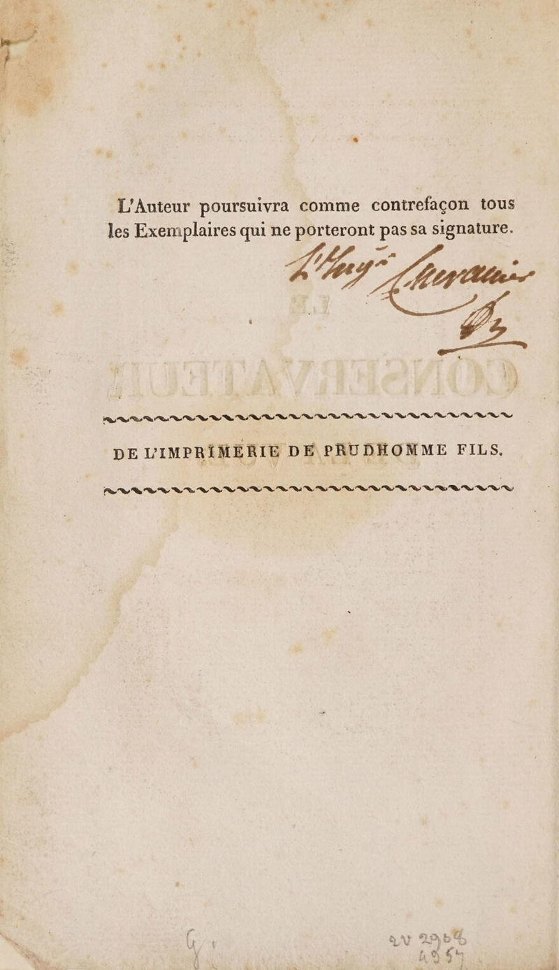 L’Auteur poursuivra comme contrefaçon tous les Exemplaires qui ne porteront pas sa signature. LS Rs se D D VD VER ER RS nn  9, Te ST, SA SET DE L'IMPRIMERIE DE PRUDHONME FILS.