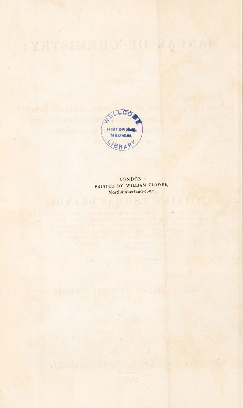 MEDIOAi. LONDON : iN'TED BY WILLIAM CLOWES, Nortliuniberlttud-cuurt,