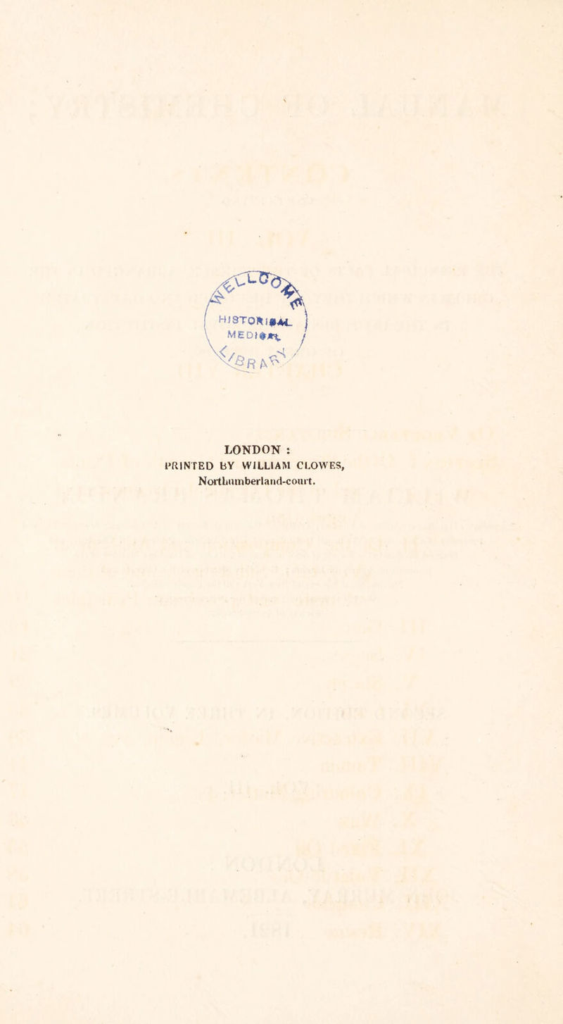 H»3T0*I«HW_ MEOt^ j LONDON : PRINTED BY WILLIAM CLOWES, Nortbiimberland-court.