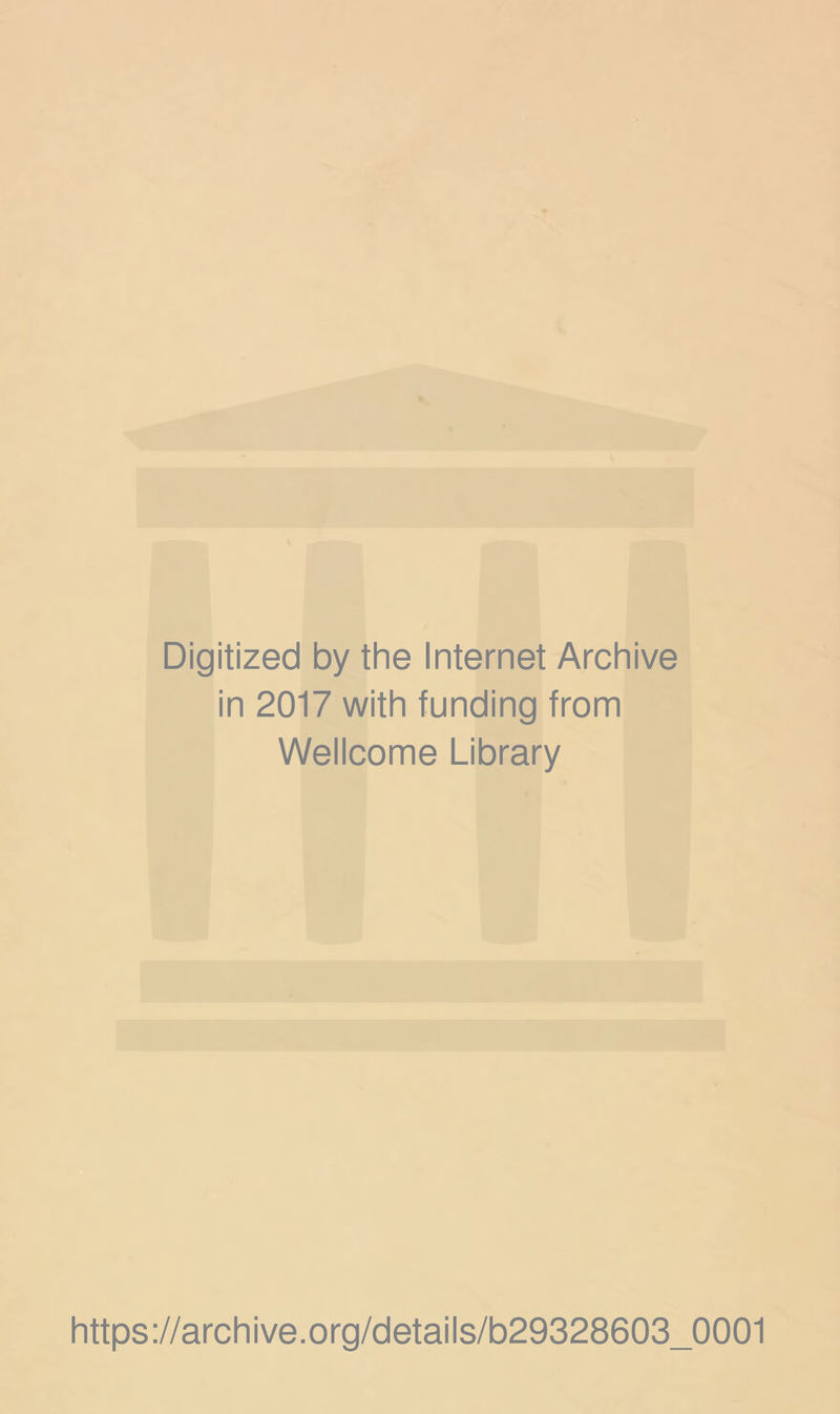 Digitized by the Internet Archive in 2017 with funding from Wellcome Library https://archive.org/details/b29328603_0001