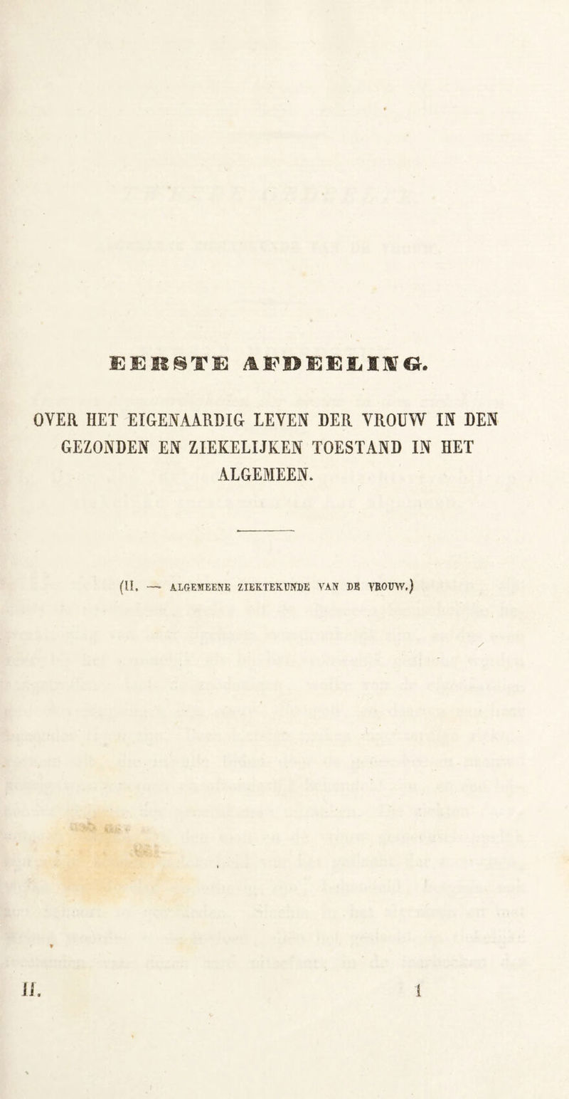 AEBEEEÏIFC}, OVER HET ETGENAARHIG LEVEN DER VROUW IN DEN GEZONDEN EN ZIEKELIJKEN TOESTAND IN HET ALGEMEEN. (II. —■ ALGEMEENE ZIEKTEKUNDE VAN DE VROUW.)