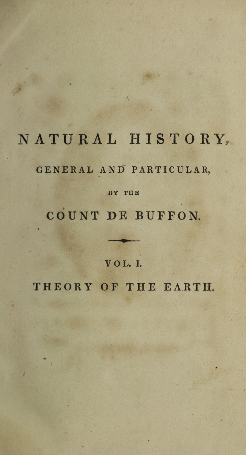 \ NATURAL HISTORY, GENERAL AND PARTICULAR, BY THE COUNT DE BUFFON. VOL. I. THEORY OF THE EARTH.