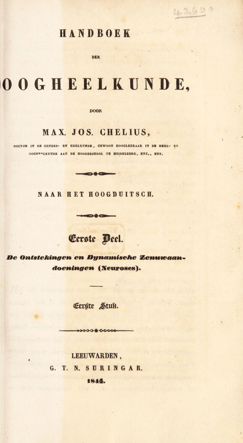 HANDBOEK DER OOGHEELKUNDE, DOOR MAX. JOS. CHELIUS, BGCTOfl IN DB GENEES- EN HEELKUNDE , GEWOON HOOGLEERAAR IN DE HEEL- EN OOGHEELKUNDE AAN DB HOOGESCHOOL TB HEIDELBERG, ENZ,, ENZ. NAAR HET HOOGDIHTSCH. &lt;&amp;et*te Peel Oe Ontstekingen en MBgnatnisehe Kenuteaanm doeningen (Keuroseg). Cergte «êtuït. LEEUWARDEN, G. T. N. S U R I N G A R. IS41.
