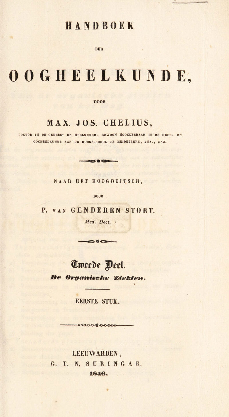 DER OOGHEELKUNDE, DOOR MAX. JOS. CHELIUS, DOCTOR IN DE GENEES- EN HEELKUNDE , GEWOON HOOGLBERAAR IN DE HEEL- EW OOGHEELKUNDE AAN DE HOOGESCHOOL TE HEIDELRERC, ENZ., ENZ. NAAR HET HOOGDÜITSCH, DOOR P. VAN GENDEREN STORT. Med. Doet, « Ite Ofganiache WAeHten, EERSTE STUK. ■o-OOO-O # •O-O-O'OO' LEEUWARDEN, G. T. N. S U R I N G A R, 1^40,