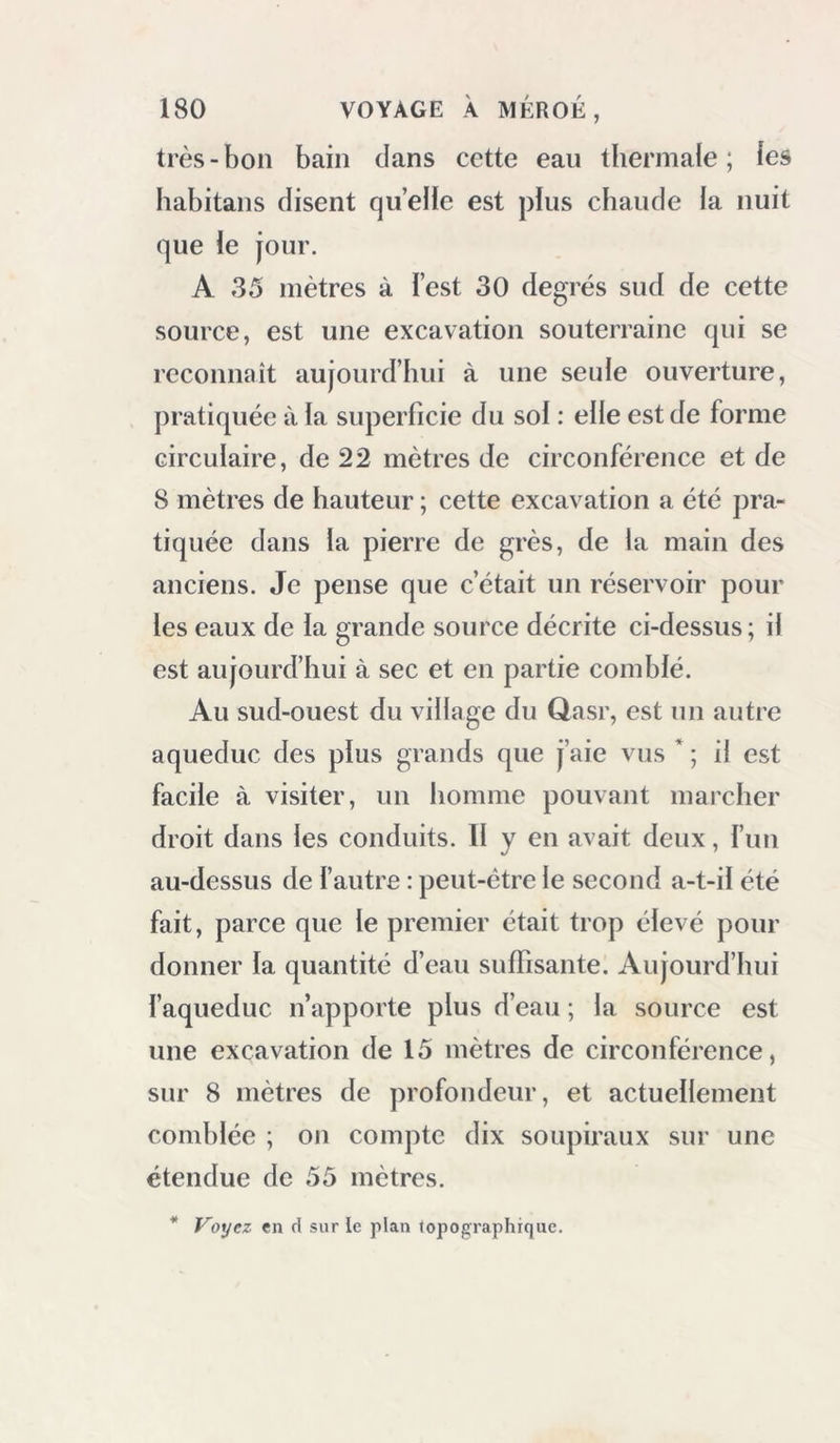 toujours en mésintelligence avec ceux des vil- lages de l’est; ils se pillent et se volent récipro- quement les bestiaux qui s’écartent, et souvent on en vient aux mains. Chaque village a son chef, mais il a beaucoup de peine à se faire obéir. Le cbeykh Ibrâhym se plaignait hautement des gens de son projire village. J’ai eu lieu de voir eu effet combien peu il en était écouté. Rarement la peste pénètre jusipi’ici ; pourtant il en existe des exemples anciens : les Iiabitans sont peu sujets aux ophtlialmies, si fréquentes t dans les diverses parties de l’Egypte; mais les lièvres y sont dangereuses et opiniâtres; ce sont des lièvres tierces et malignes; cette maladie commence au moment de la chute des fleurs des abricotiers; elle est encore faible en mars et avril; à l’époque des dattes, elle augmente, et elle dure jusqu’en juillet. Lorsqu’un malfaiteur est condamné, il est imposé à une amende en dattes, en riz, ou en autres productions du sol. C’étaient autrefois les Arabes du désert qui levaient des contributions sur les habitans; depuis sept ans, le pacha, ayant soumis le pays, en retire desinqiôts assez forts. Cette oasis, y compris la dépendance d’el-Hayz et le Faràfreh, paie tons les ans au pacha une