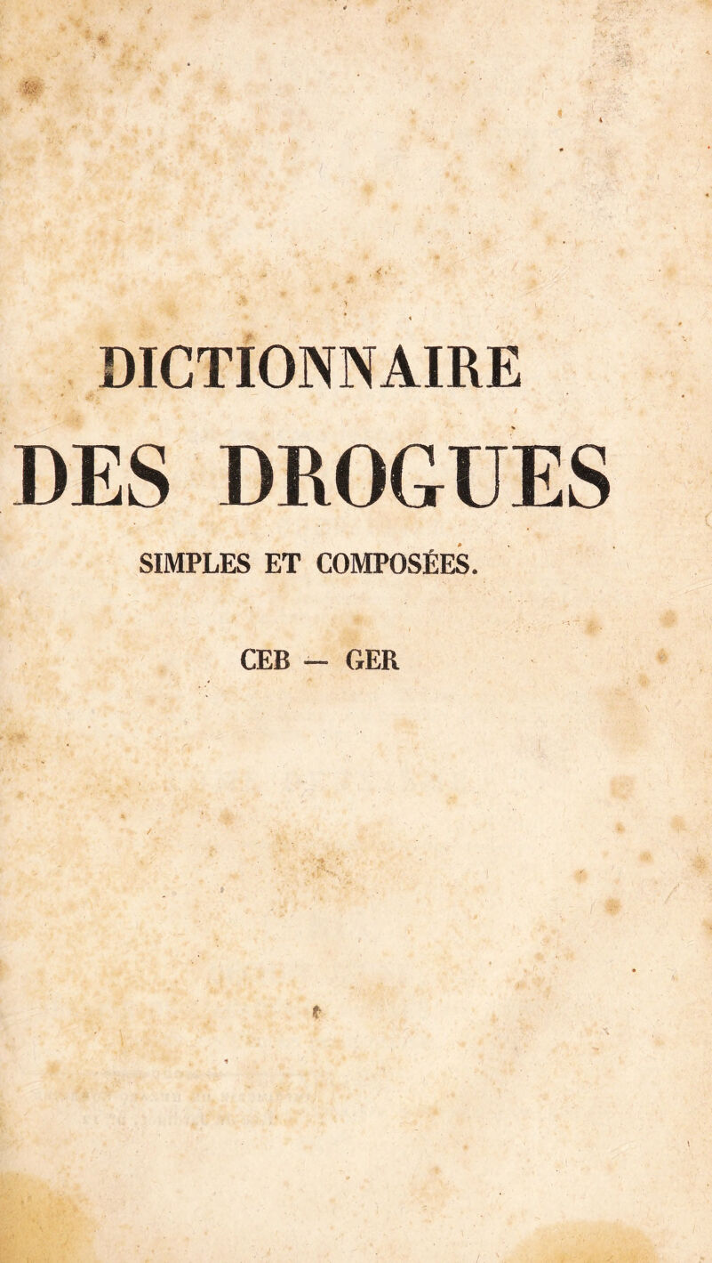 DICTIONNAIRE DES DROGUES SIMPLES ET COMPOSÉES. CEB — GER