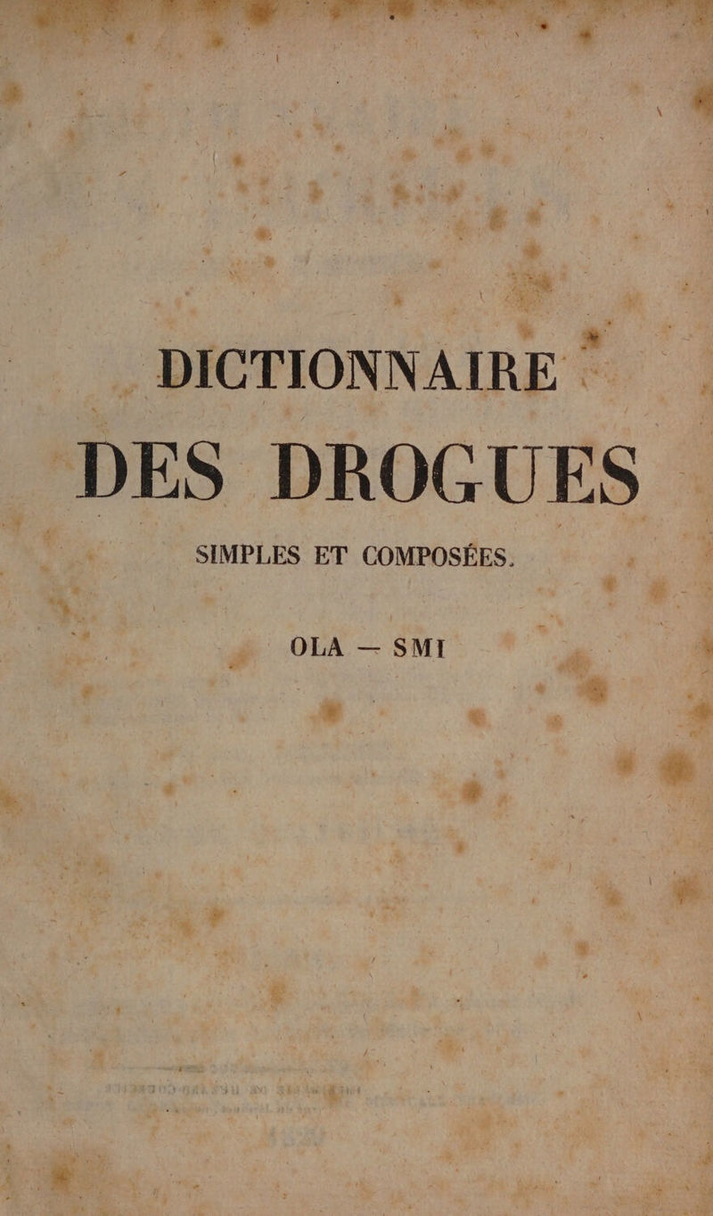 12 | k 3 Etre :! > { 2e! vf > i 3 à # f # AS : DICTIONNAIRE * ; , DES DROGUES $ SIMPLES ET COMPOSÉES. ; + OLA — SMI A: .w < & : di \ ‘4, , , 5 x À ER » y h k # Li ! La “APS { n° (4 ; + + No Æ 4: T0